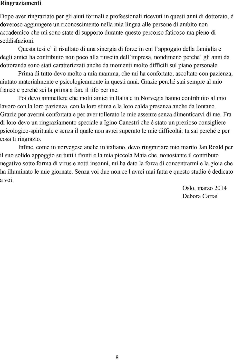 Questa tesi e il risultato di una sinergia di forze in cui l appoggio della famiglia e degli amici ha contribuito non poco alla riuscita dell impresa, nondimeno perche gli anni da dottoranda sono