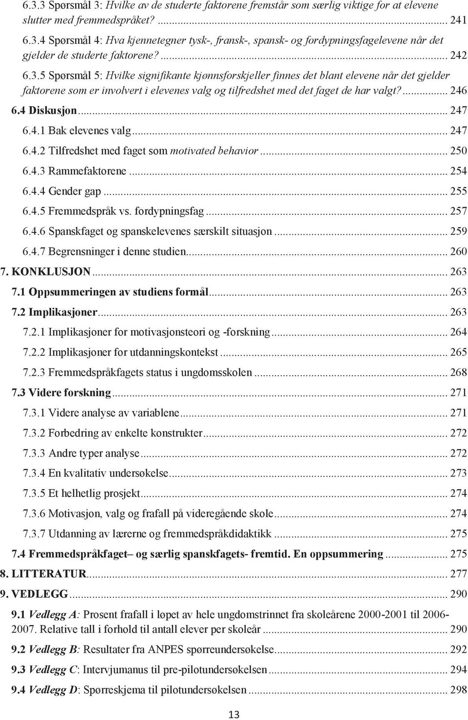 4 Diskusjon... 247 6.4.1 Bak elevenes valg... 247 6.4.2 Tilfredshet med faget som motivated behavior... 250 6.4.3 Rammefaktorene... 254 6.4.4 Gender gap... 255 6.4.5 Fremmedspråk vs. fordypningsfag.