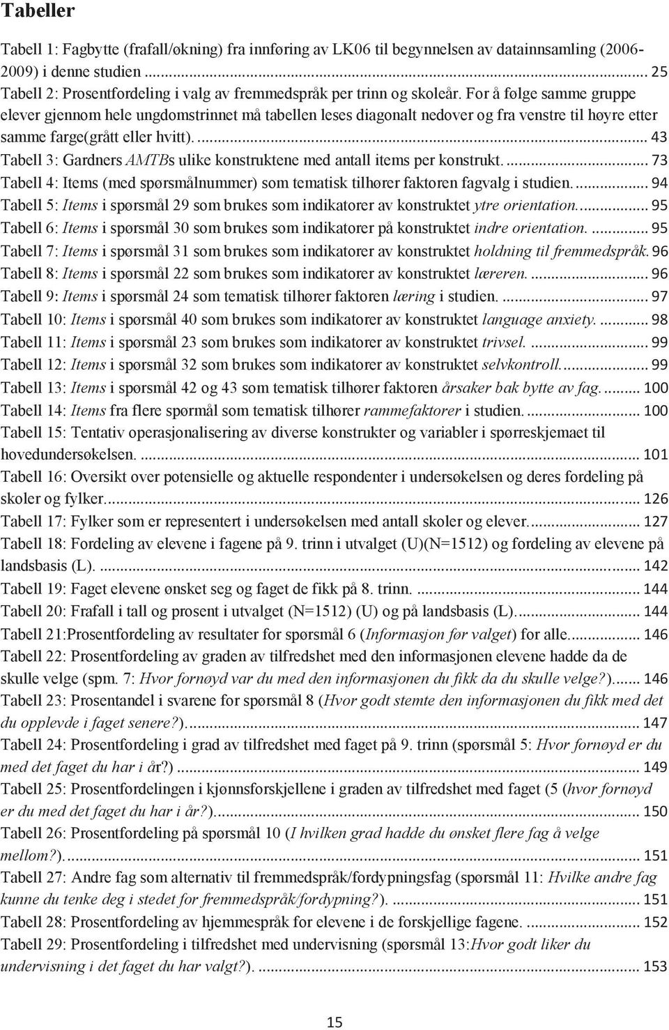 For å følge samme gruppe elever gjennom hele ungdomstrinnet må tabellen leses diagonalt nedover og fra venstre til høyre etter samme farge(grått eller hvitt).