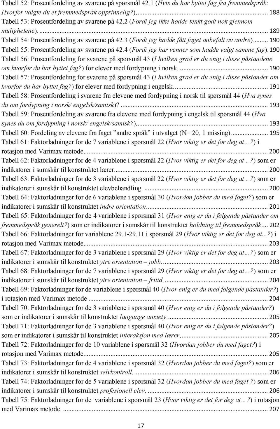 ... 190 Tabell 55: Prosentfordeling av svarene på 42.4 (Fordi jeg har venner som hadde valgt samme fag).