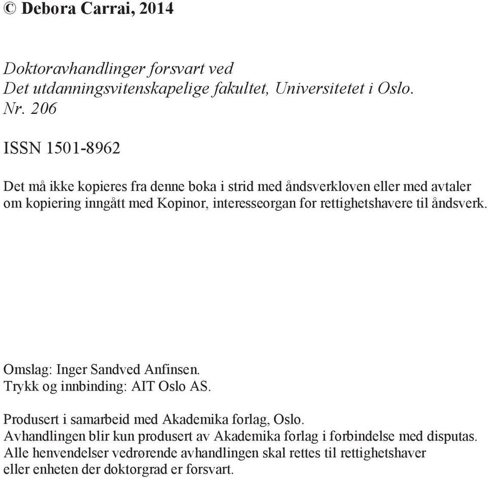 rettighetshavere til åndsverk. Omslag: Inger Sandved Anfinsen. Trykk og innbinding: AIT Oslo AS. Produsert i samarbeid med Akademika forlag, Oslo.