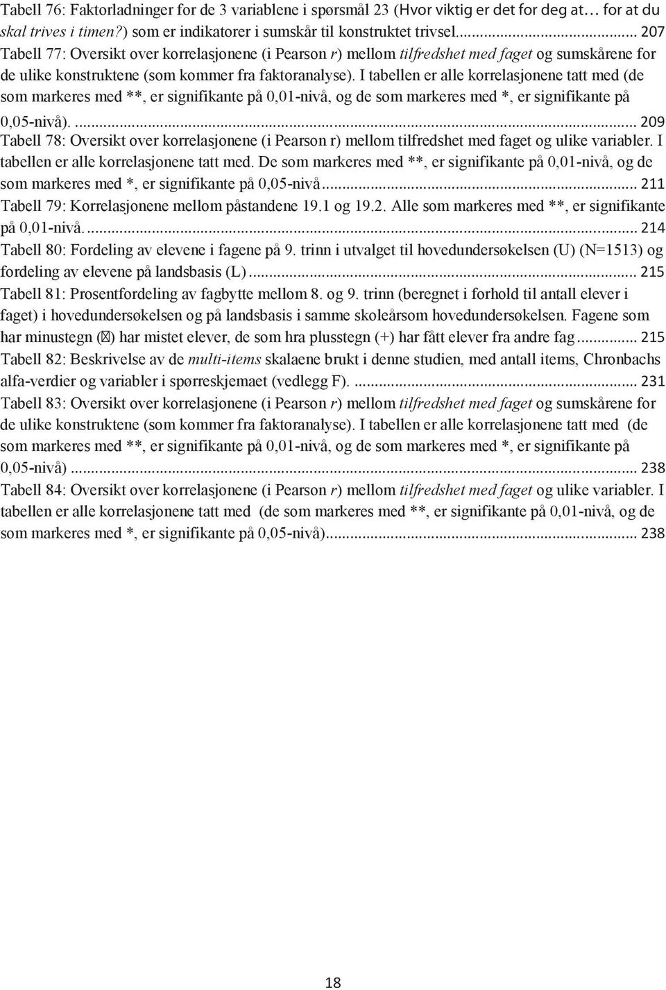 I tabellen er alle korrelasjonene tatt med (de som markeres med **, er signifikante på 0,01-nivå, og de som markeres med *, er signifikante på 0,05-nivå).