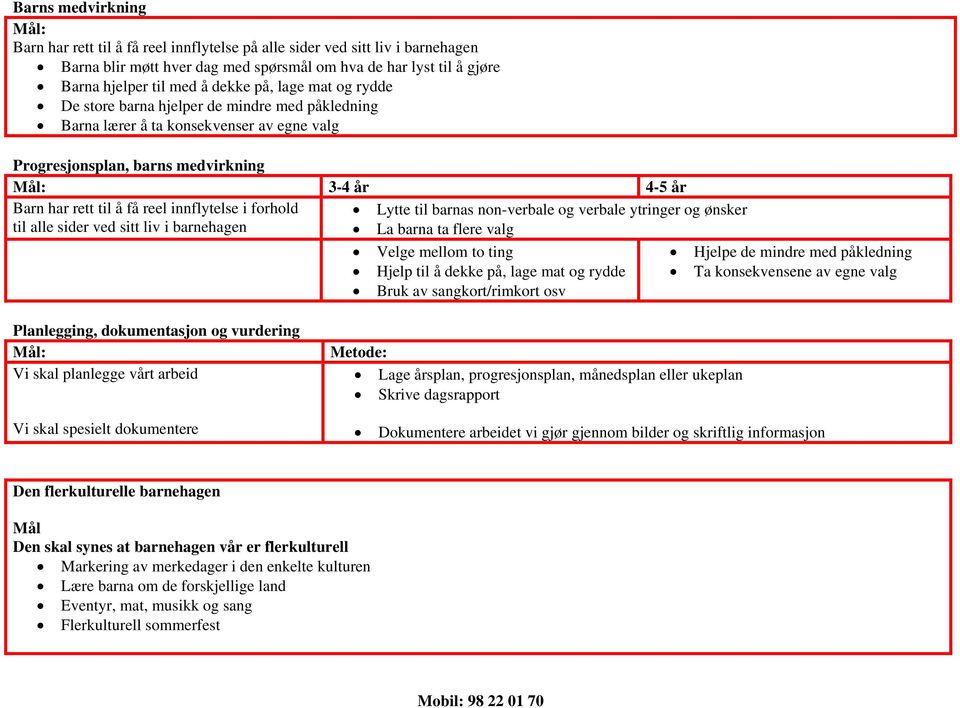 innflytelse i forhold til alle sider ved sitt liv i barnehagen Lytte til barnas non-verbale og verbale ytringer og ønsker La barna ta flere valg Velge mellom to ting Hjelp til å dekke på, lage mat og