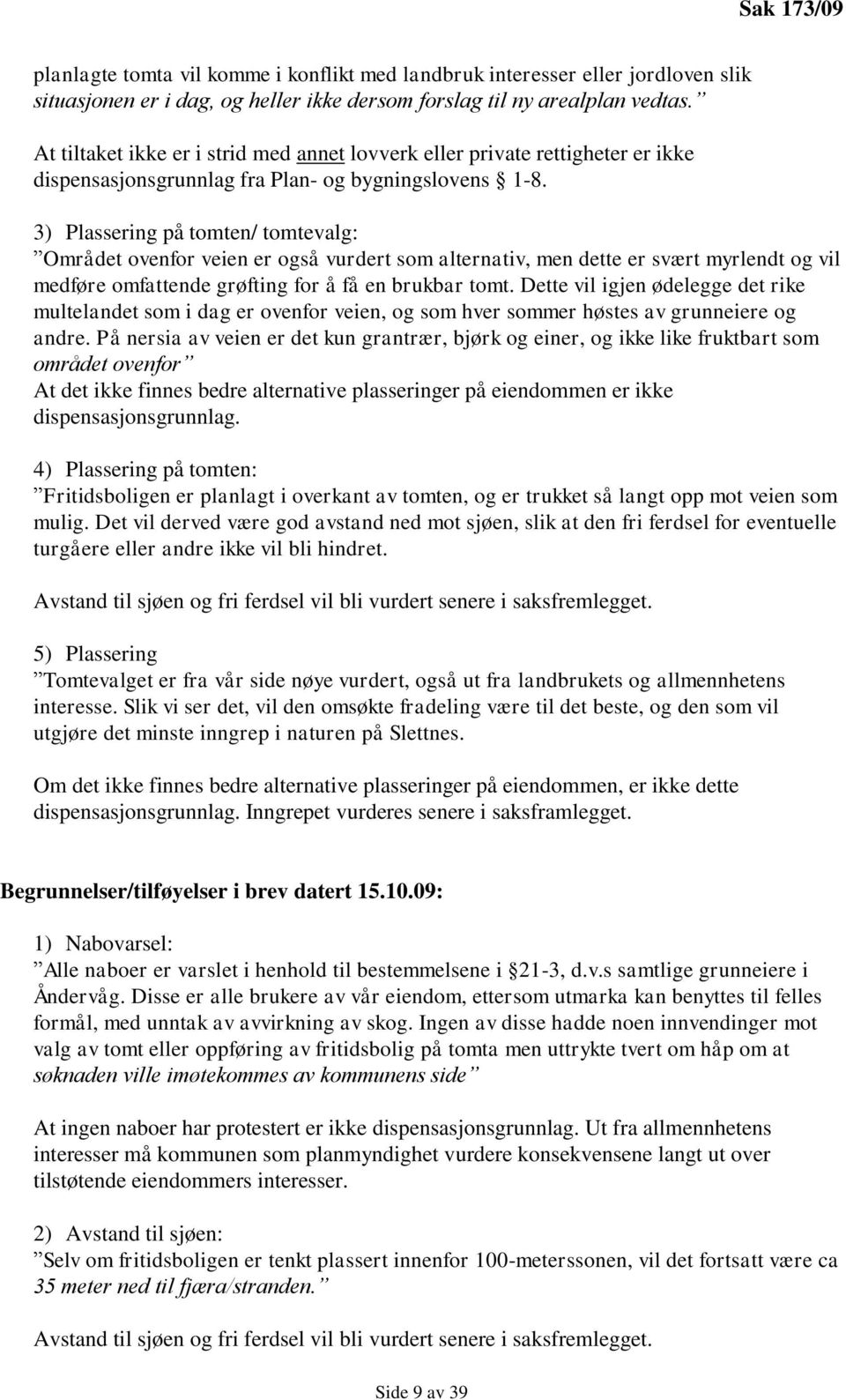 3) Plassering på tomten/ tomtevalg: Området ovenfor veien er også vurdert som alternativ, men dette er svært myrlendt og vil medføre omfattende grøfting for å få en brukbar tomt.