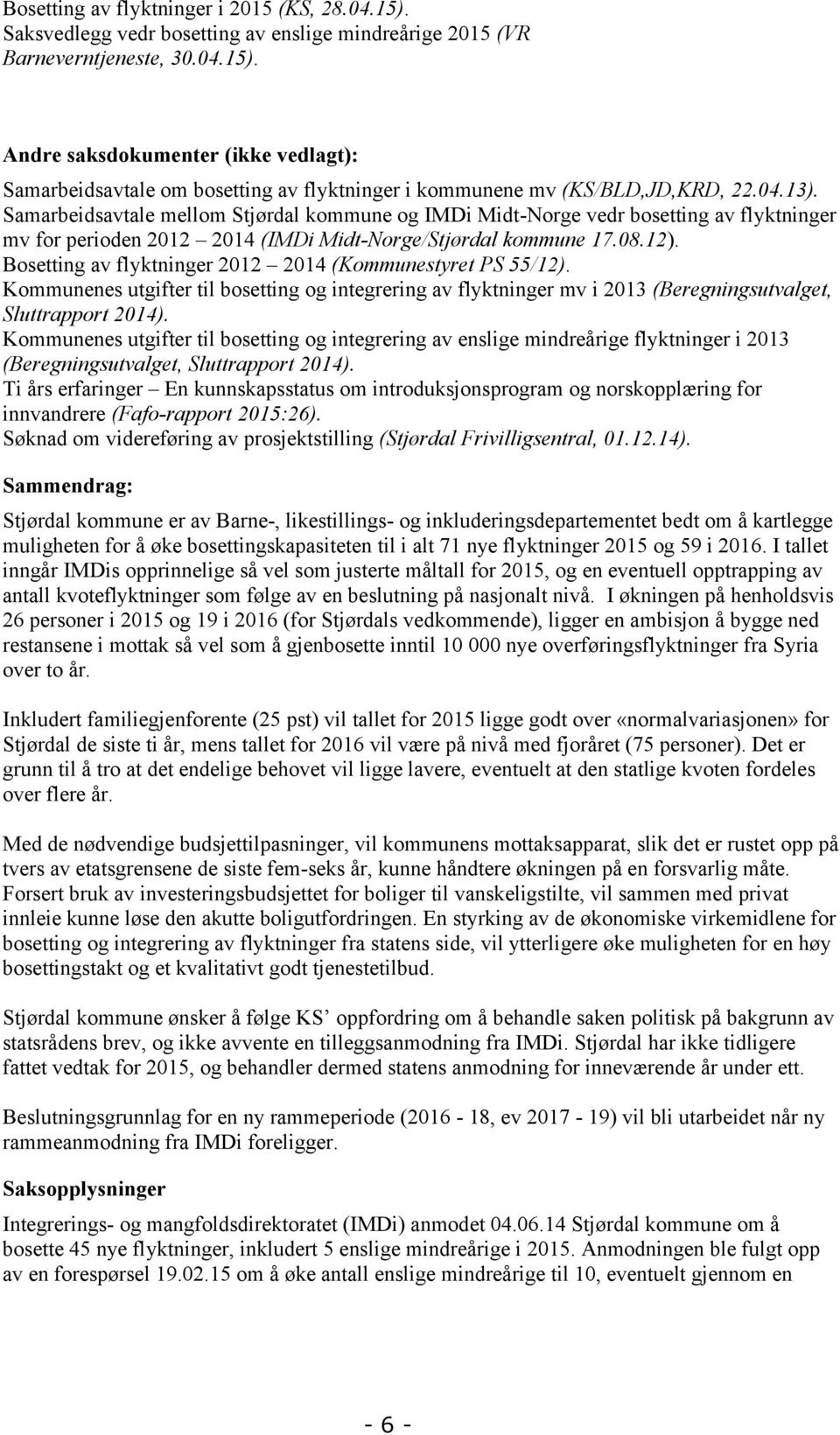 Bosetting av flyktninger 2012 2014 (Kommunestyret PS 55/12). Kommunenes utgifter til bosetting og integrering av flyktninger mv i 2013 (Beregningsutvalget, Sluttrapport 2014).