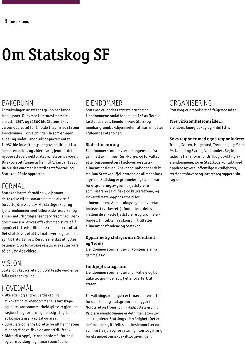 I 1957 ble forvaltningsoppgavene skilt ut fra departementet, og videreført gjennom det nyopprettede Direktoratet for statens skoger. Direktoratet fungerte fram til 1. januar 1993.