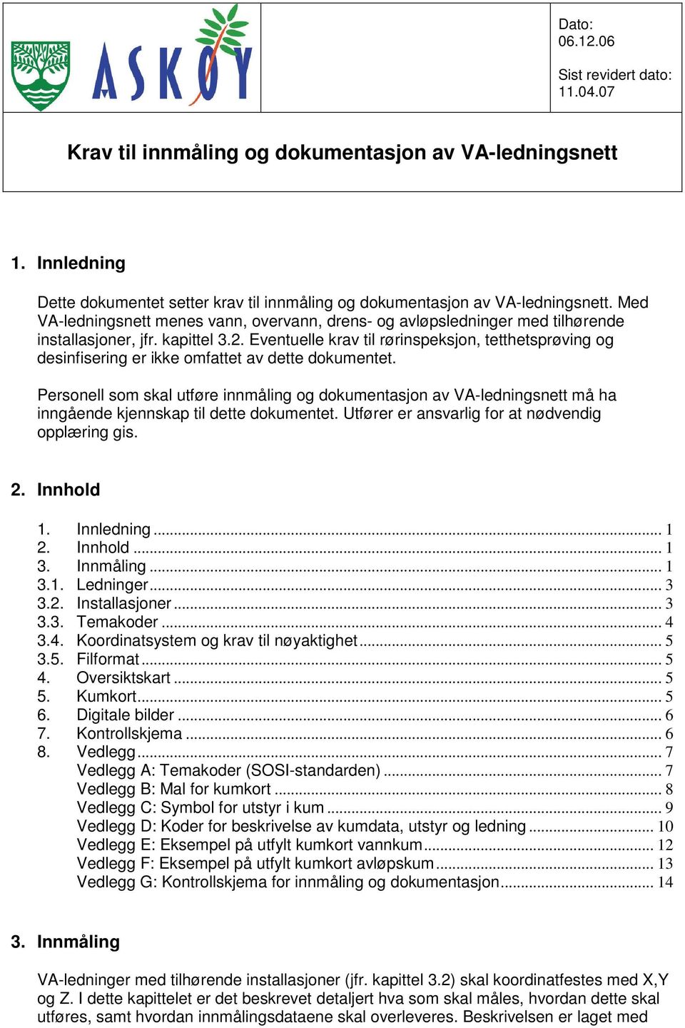 Eventuelle krav til rørinspeksjon, tetthetsprøving og desinfisering er ikke omfattet av dette dokumentet.