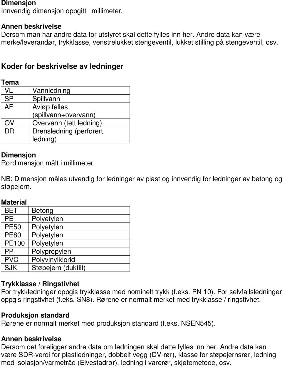 Koder for beskrivelse av ledninger Tema VL SP AF OV DR Vannledning Spillvann Avløp felles (spillvann+overvann) Overvann (tett ledning) Drensledning (perforert ledning) Dimensjon Rørdimensjon målt i