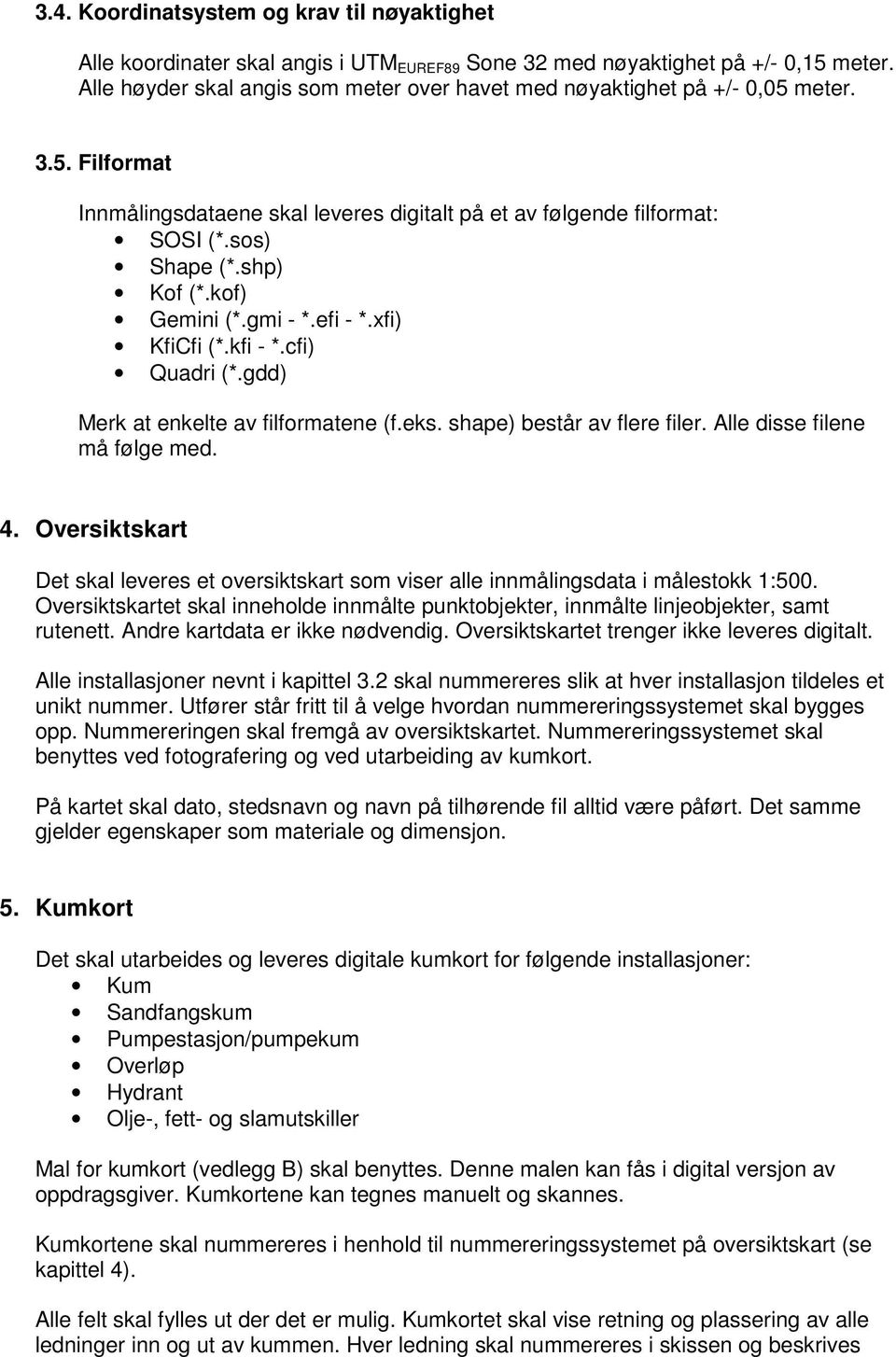 kof) Gemini (*.gmi - *.efi - *.xfi) KfiCfi (*.kfi - *.cfi) Quadri (*.gdd) Merk at enkelte av filformatene (f.eks. shape) består av flere filer. Alle disse filene må følge med. 4.