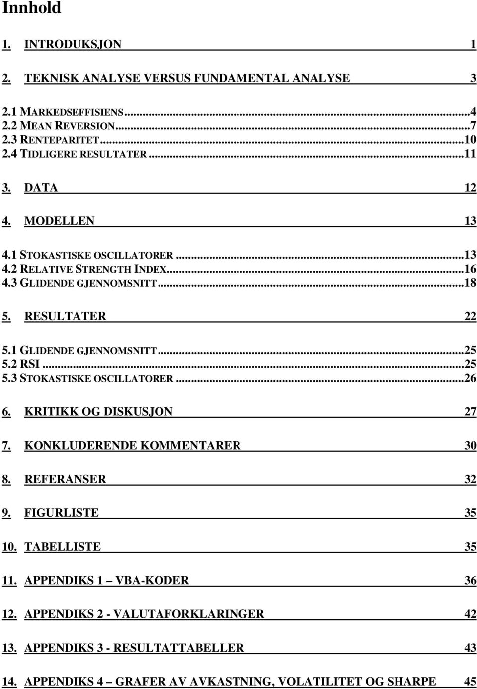 1 GLIDENDE GJENNOMSNITT...25 5.2 RSI...25 5.3 STOKASTISKE OSCILLATORER...26 6. KRITIKK OG DISKUSJON 27 7. KONKLUDERENDE KOMMENTARER 30 8. REFERANSER 32 9.