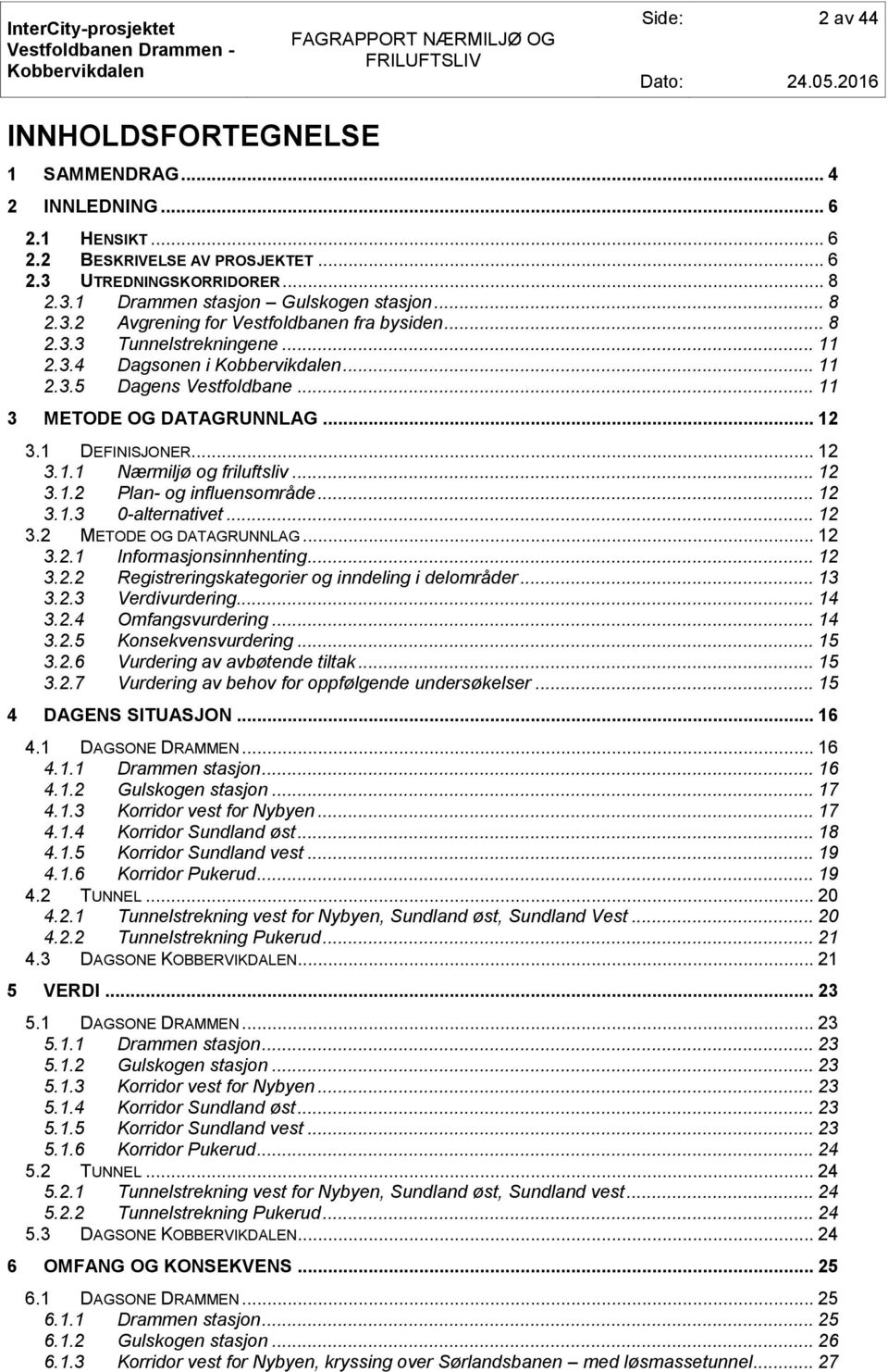 .. 12 3.1.3 0-alternativet... 12 3.2 METODE OG DATAGRUNNLAG... 12 3.2.1 Informasjonsinnhenting... 12 3.2.2 Registreringskategorier og inndeling i delområder... 13 3.2.3 Verdivurdering... 14 3.2.4 Omfangsvurdering.