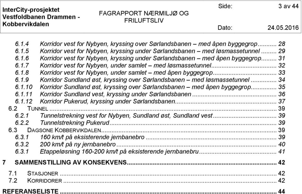 .. 34 6.1.10 Korridor Sundland øst, kryssing over Sørlandsbanen med åpen byggegrop... 35 6.1.11 Korridor Sundland vest, kryssing under Sørlandsbanen... 36 6.1.12 Korridor Pukerud, kryssing under Sørlandsbanen.