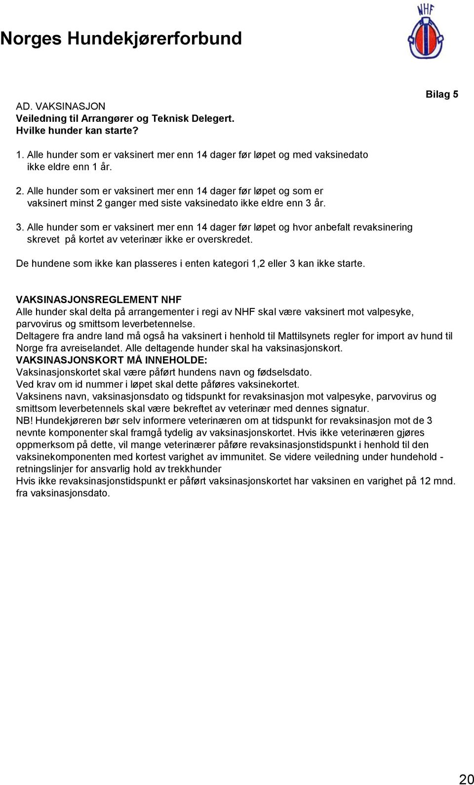 år. 3. Alle hunder som er vaksinert mer enn 14 dager før løpet og hvor anbefalt revaksinering skrevet på kortet av veterinær ikke er overskredet.