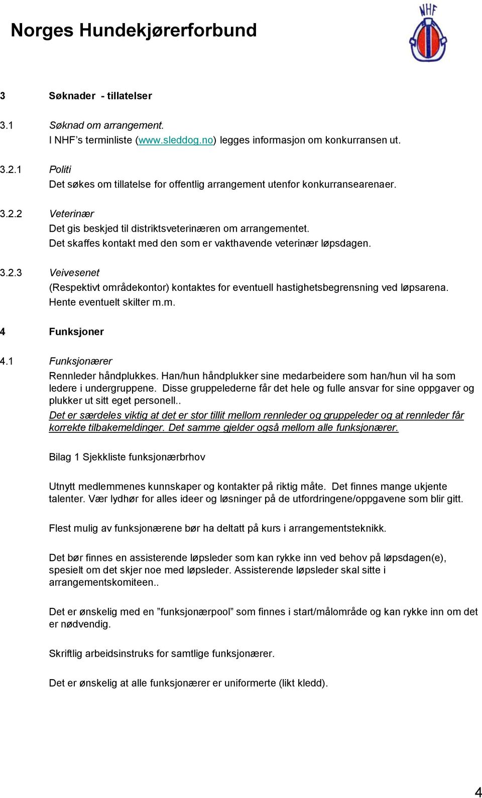 Det skaffes kontakt med den som er vakthavende veterinær løpsdagen. 3.2.3 Veivesenet (Respektivt områdekontor) kontaktes for eventuell hastighetsbegrensning ved løpsarena. Hente eventuelt skilter m.m. 4 Funksjoner 4.