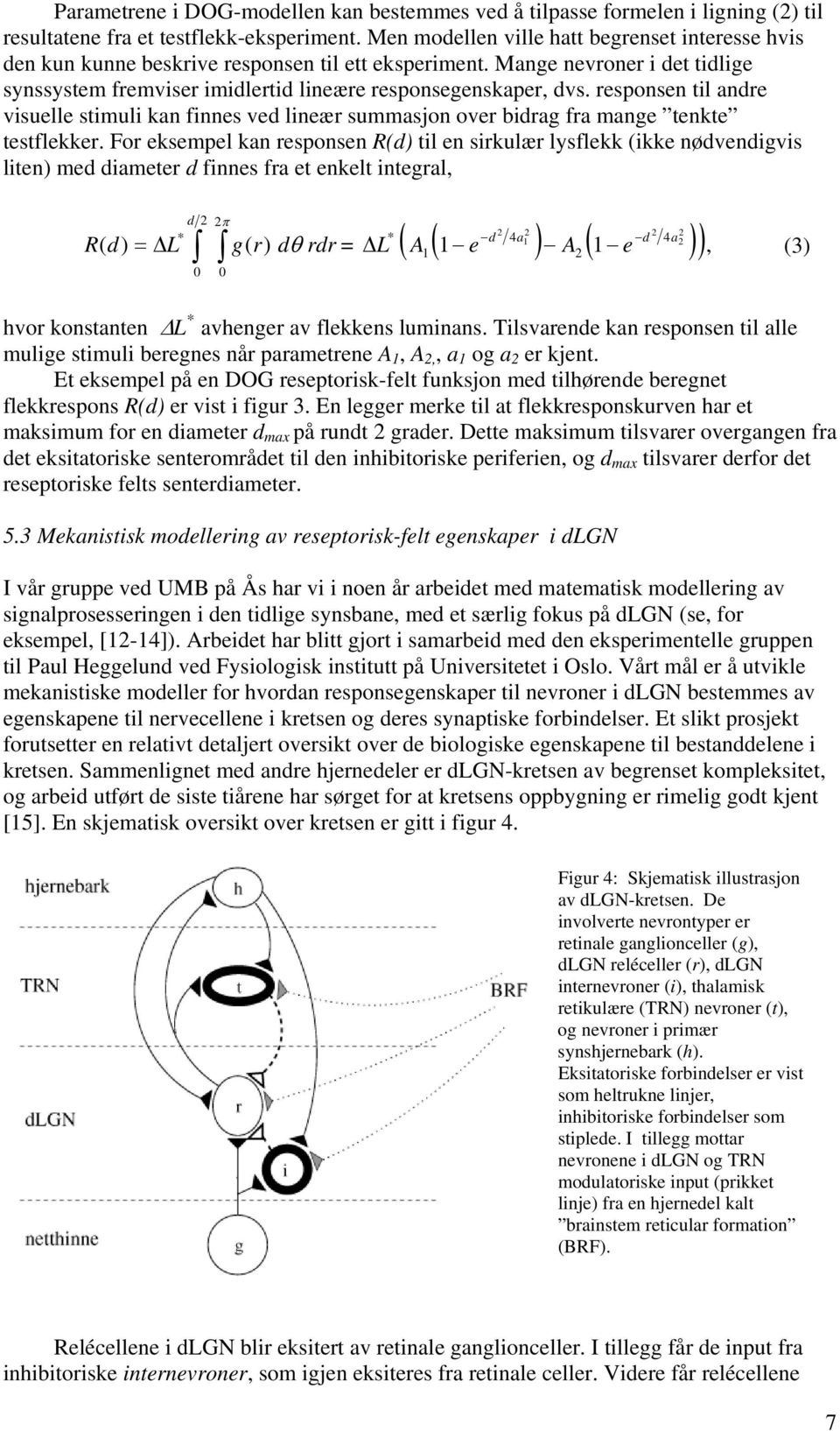 For ksmpl kan rsponsn R(d) tl n srkulær lysflkk (kk nødvndgvs ltn) md damtr d fnns fra t nklt ntgral, d π * * d 4a1 d 4a R( d) = L g( r) dθ rdr = L ( A1 ( 1 ) A ( 1 )), (3) 0 0 hvor konstantn L *