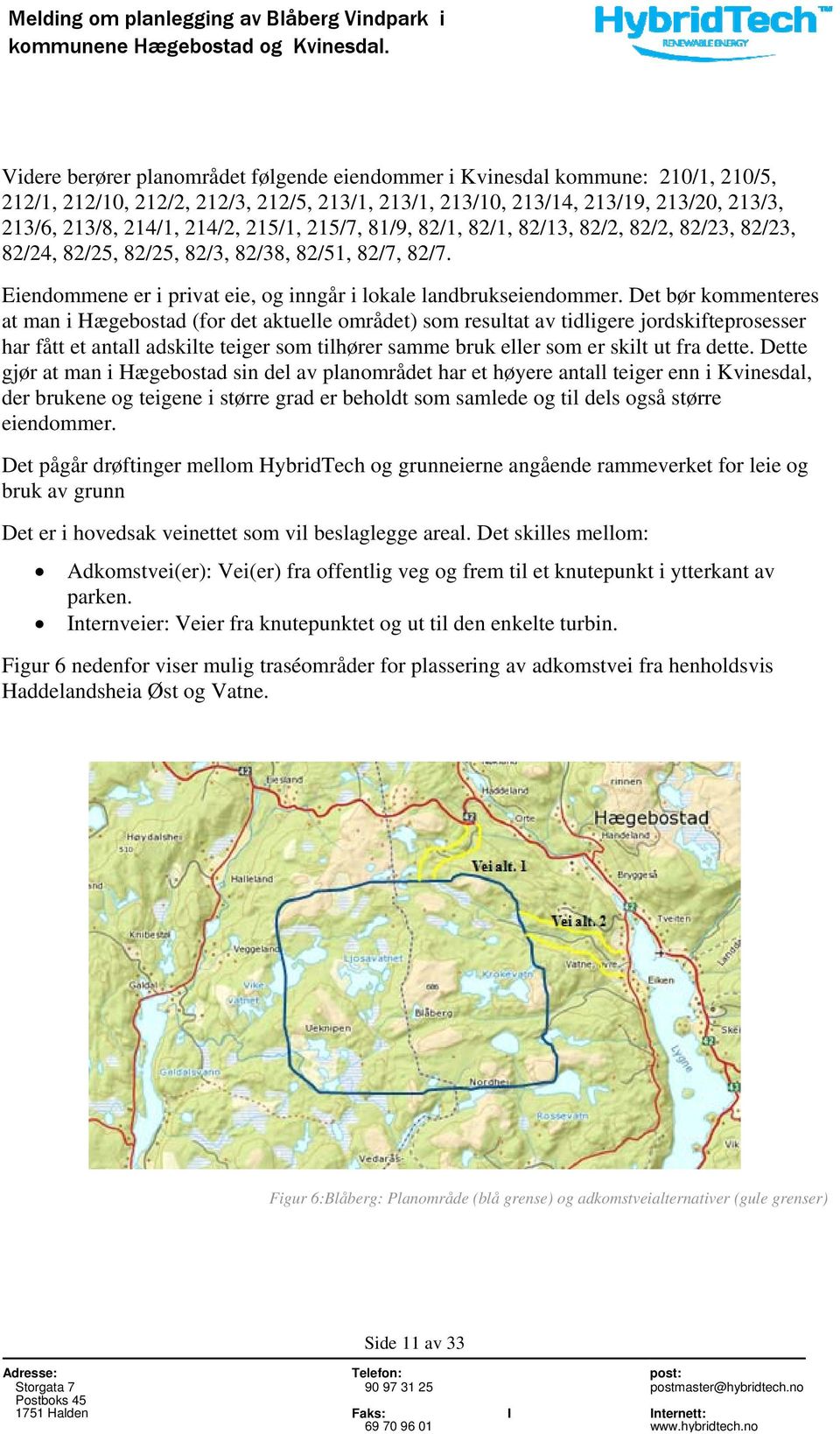 Det bør kommenteres at man i Hægebostad (for det aktuelle området) som resultat av tidligere jordskifteprosesser har fått et antall adskilte teiger som tilhører samme bruk eller som er skilt ut fra