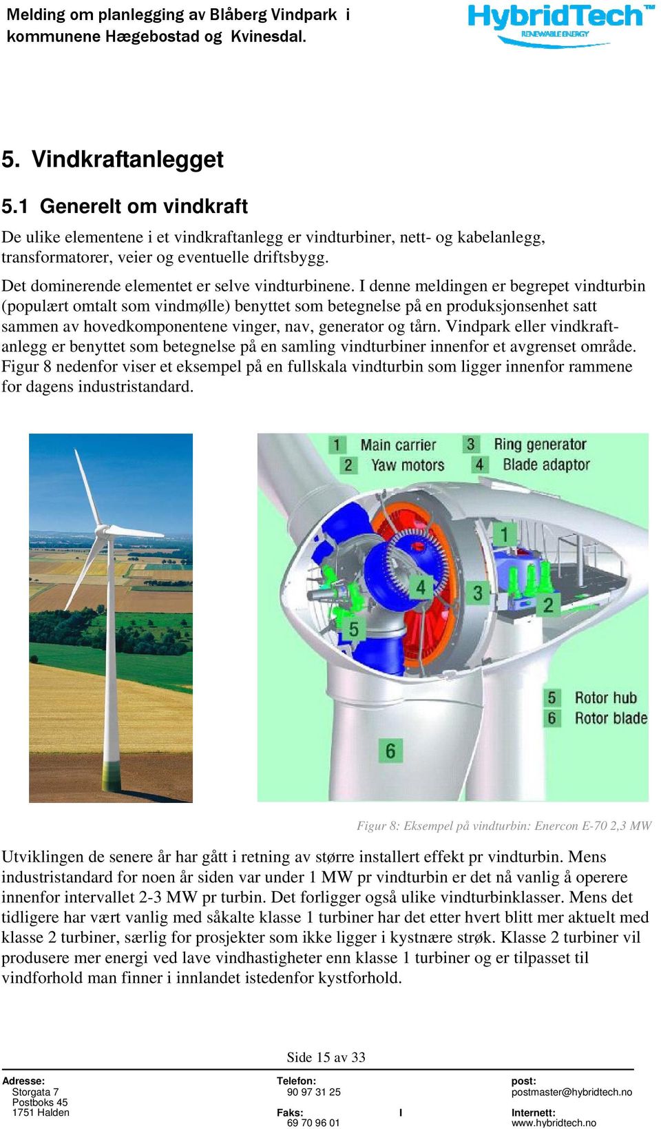 I denne meldingen er begrepet vindturbin (populært omtalt som vindmølle) benyttet som betegnelse på en produksjonsenhet satt sammen av hovedkomponentene vinger, nav, generator og tårn.