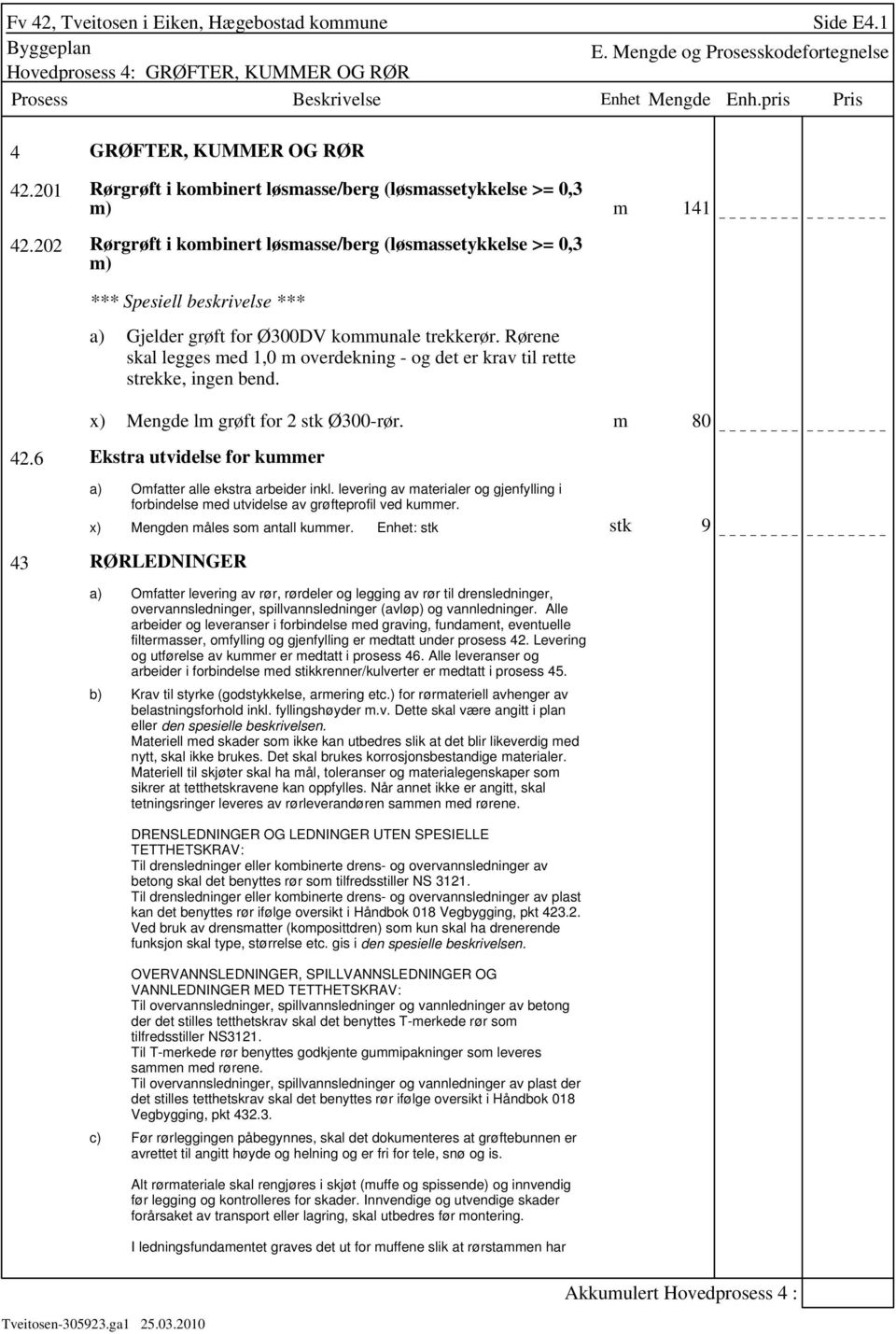 Rørene skal legges med 1,0 m overdekning - og det er krav til rette strekke, ingen bend. Mengde lm grøft for 2 stk Ø300-rør. m 80 42.6 Ekstra utvidelse for kummer Omfatter alle ekstra arbeider inkl.