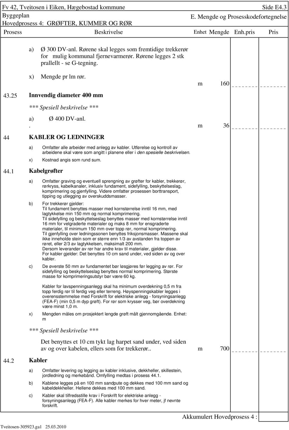 Utførelse og kontroll av arbeidene skal være som angitt i planene eller i den spesielle beskrivelsen. Kostnad angis som rund sum. 44.