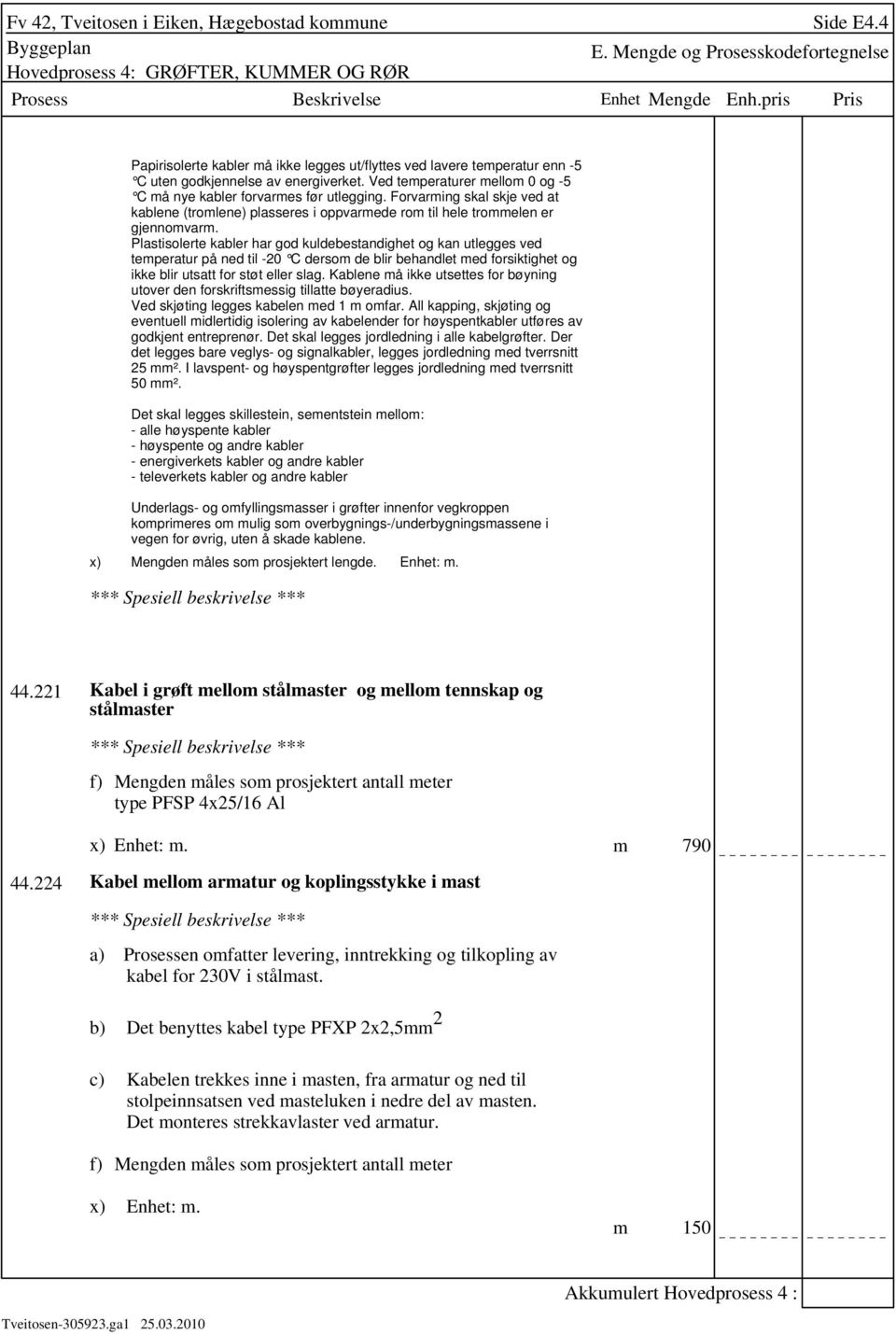 Ved temperaturer mellom 0 og -5 C må nye kabler forvarmes før utlegging. Forvarming skal skje ved at kablene (tromlene) plasseres i oppvarmede rom til hele trommelen er gjennomvarm.