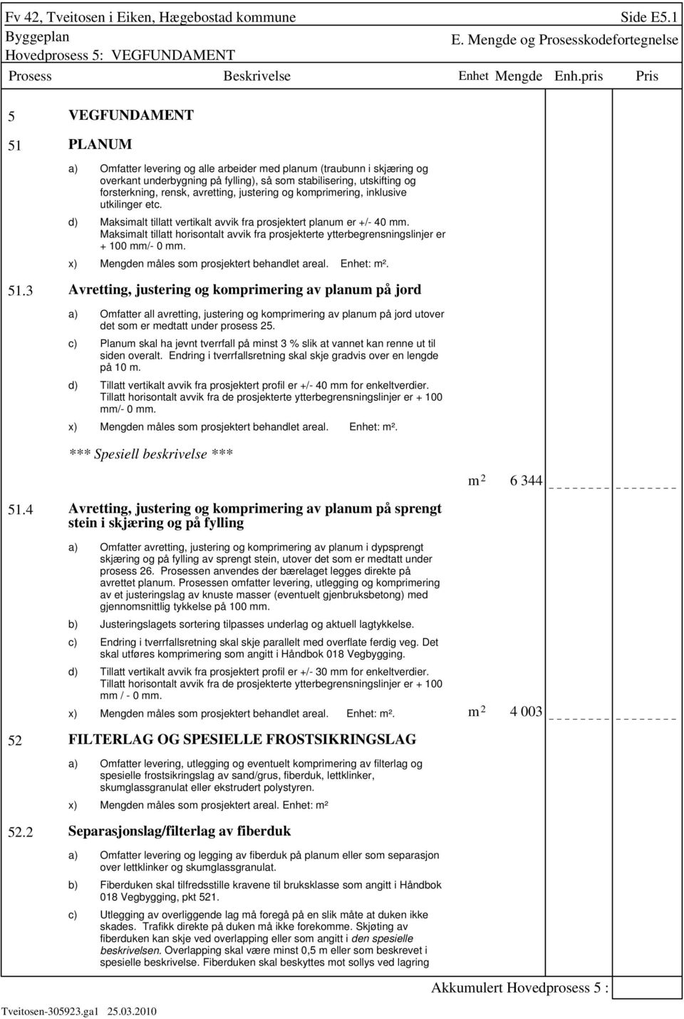 forsterkning, rensk, avretting, justering og komprimering, inklusive utkilinger etc. Maksimalt tillatt vertikalt avvik fra prosjektert planum er +/- 40 mm.