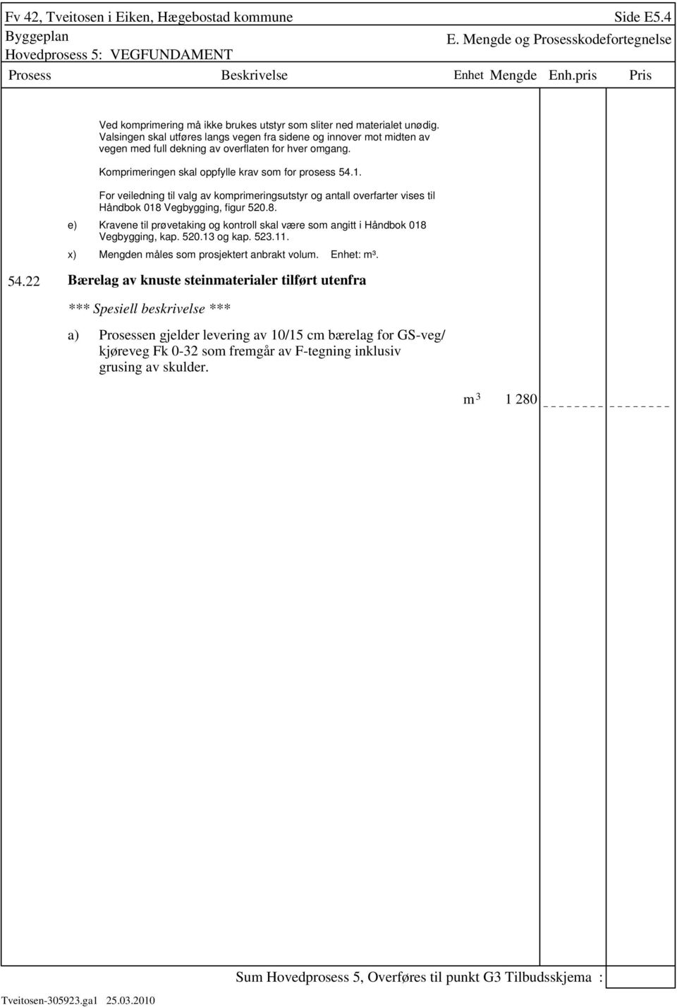 e) For veiledning til valg av komprimeringsutstyr og antall overfarter vises til Håndbok 018 Vegbygging, figur 520.8. Kravene til prøvetaking og kontroll skal være som angitt i Håndbok 018 Vegbygging, kap.