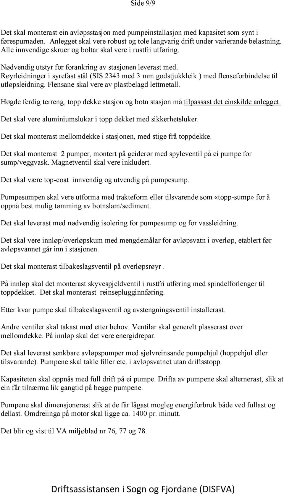 Røyrleidninger i syrefast stål (SIS 2343 med 3 mm godstjukkleik ) med flenseforbindelse til utløpsleidning. Flensane skal vere av plastbelagd lettmetall.