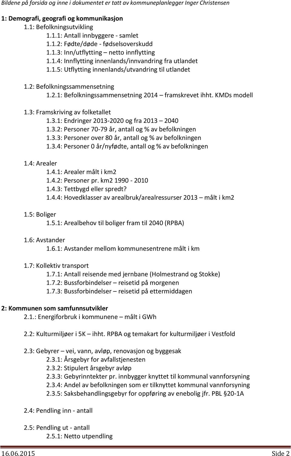 KMDs modell 1.3: Framskriving av folketallet 1.3.1: Endringer 21322 og fra 213 24 1.3.2: Personer 779 år, antall og % av befolkningen 1.3.3: Personer over 8 år, antall og % av befolkningen 1.3.4: Personer år/nyfødte, antall og % av befolkningen 1.