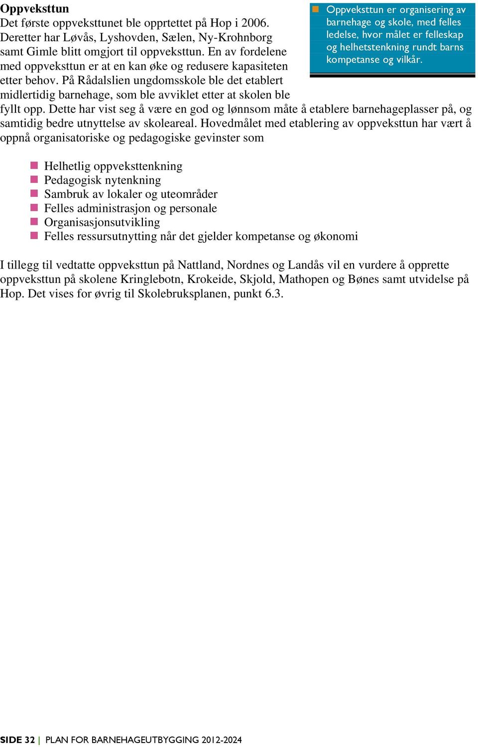 Dette har vist seg å være en god og lønnsom måte å etablere barnehageplasser på, og samtidig bedre utnyttelse av skoleareal.