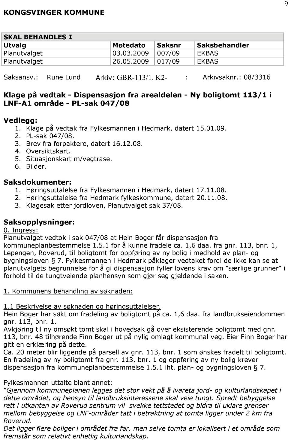 Klage på vedtak fra Fylkesmannen i Hedmark, datert 15.01.09. 2. PL-sak 047/08. 3. Brev fra forpaktere, datert 16.12.08. 4. Oversiktskart. 5. Situasjonskart m/vegtrase. 6. Bilder. Saksdokumenter: 1.