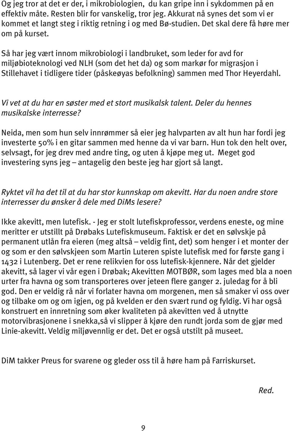 Så har jeg vært innom mikrobiologi i landbruket, som leder for avd for miljøbioteknologi ved NLH (som det het da) og som markør for migrasjon i Stillehavet i tidligere tider (påskeøyas befolkning)