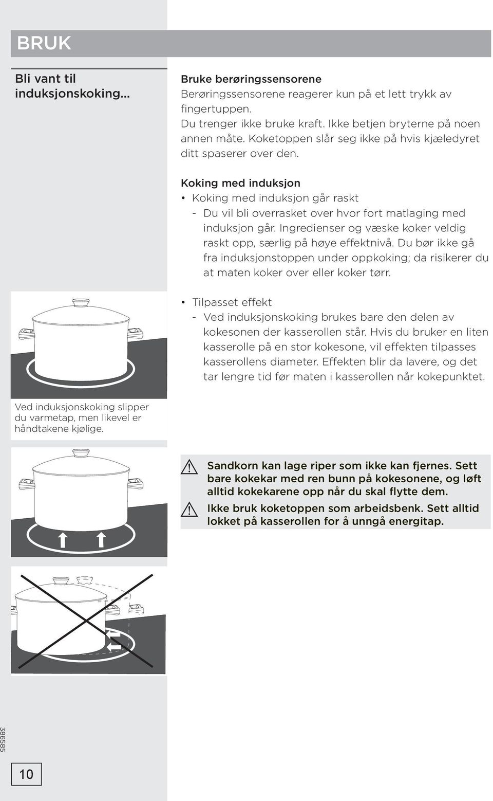 Ingredienser og væske koker veldig raskt opp, særlig på høye effektnivå. Du bør ikke gå fra induksjonstoppen under oppkoking; da risikerer du at maten koker over eller koker tørr.