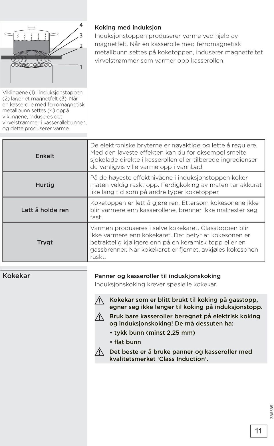 Når en kasserolle med ferromagnetisk metallbunn settes (4) oppå viklingene, induseres det virvelstrømmer i kasserollebunnen, og dette produserer varme.