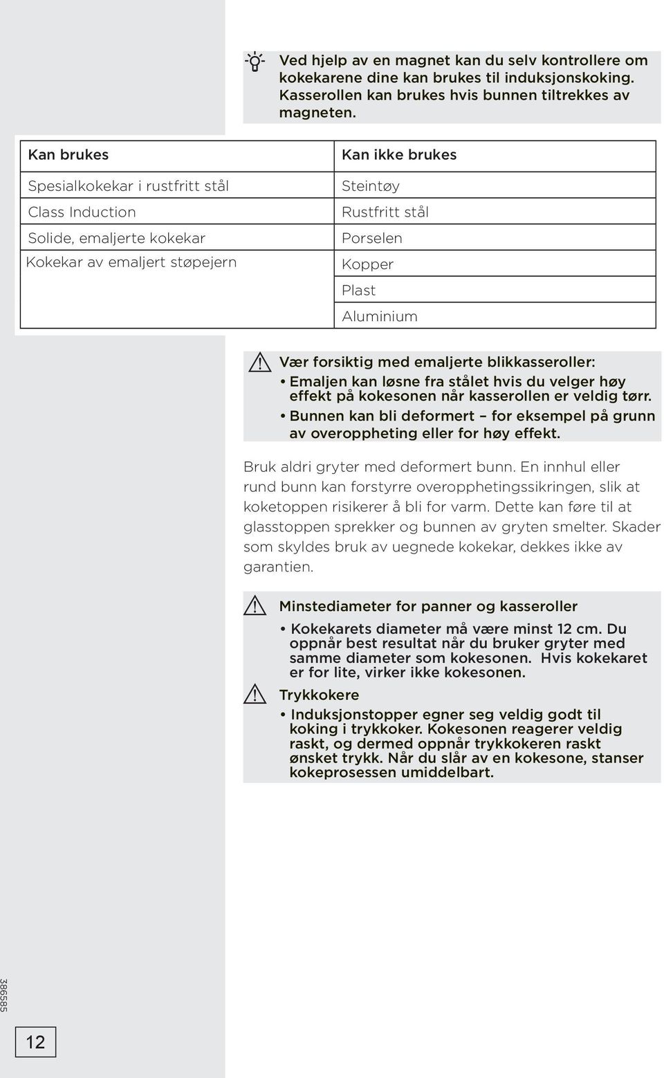 forsiktig med emaljerte blikkasseroller: Emaljen kan løsne fra stålet hvis du velger høy effekt på kokesonen når kasserollen er veldig tørr.