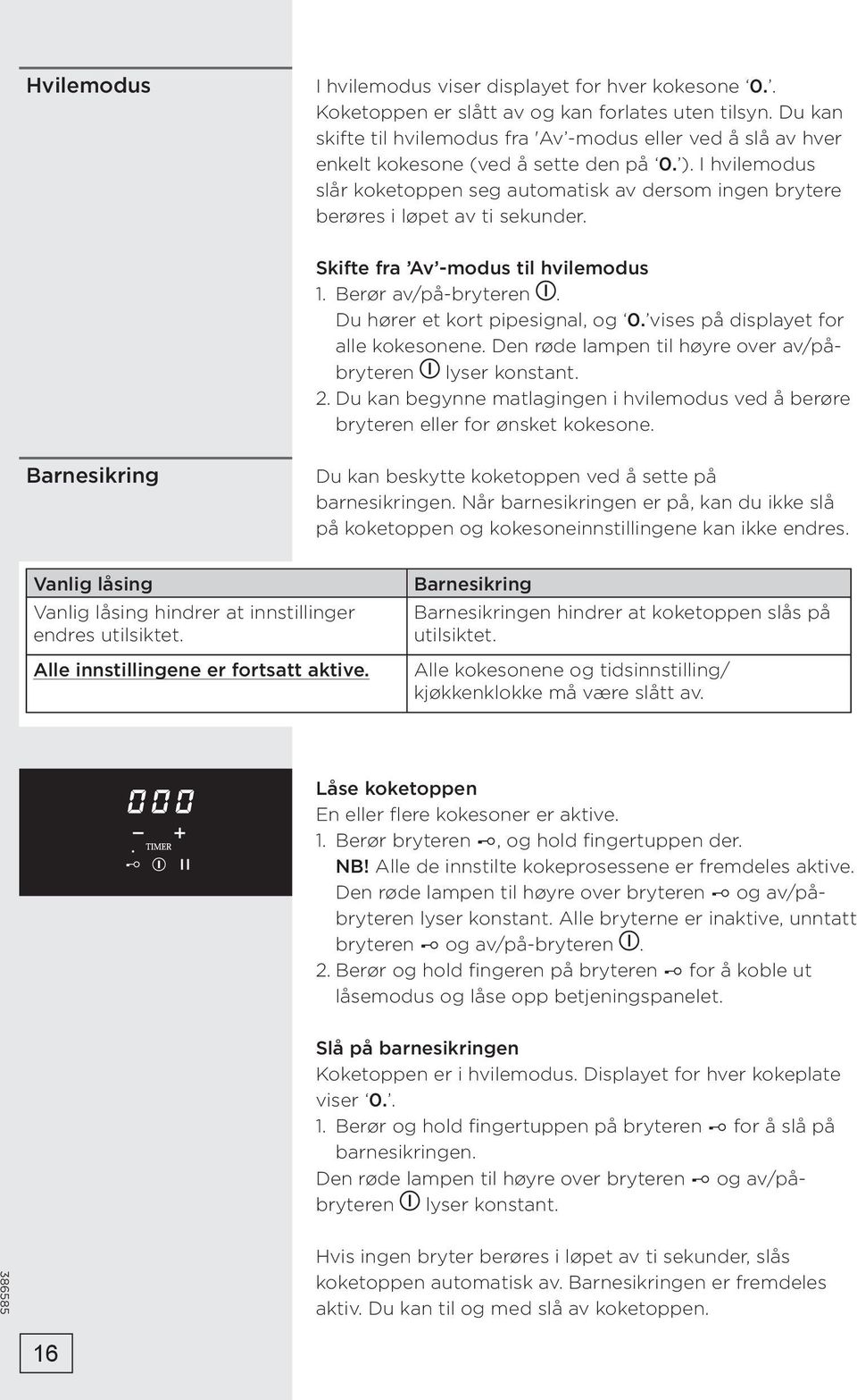 I hvilemodus slår koketoppen seg automatisk av dersom ingen brytere berøres i løpet av ti sekunder. Skifte fra Av -modus til hvilemodus 1. Berør av/på-bryteren. Du hører et kort pipesignal, og 0.