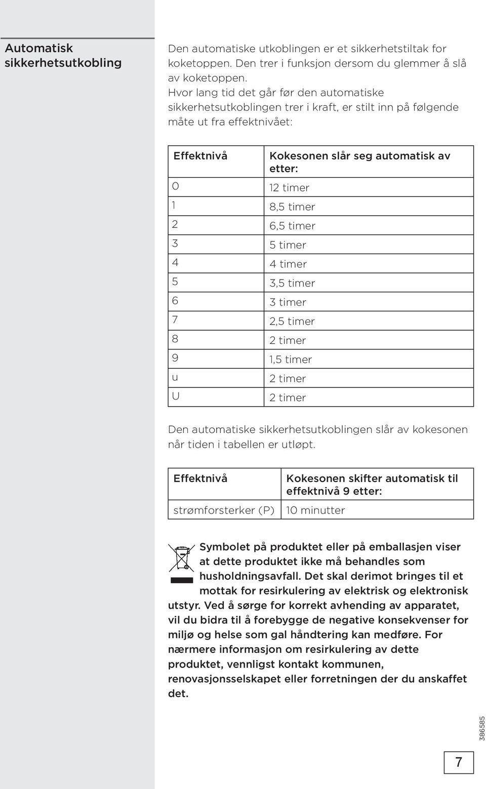 timer 2 6,5 timer 3 5 timer 4 4 timer 5 3,5 timer 6 3 timer 7 2,5 timer 8 2 timer 9 1,5 timer u 2 timer U 2 timer Den automatiske sikkerhetsutkoblingen slår av kokesonen når tiden i tabellen er