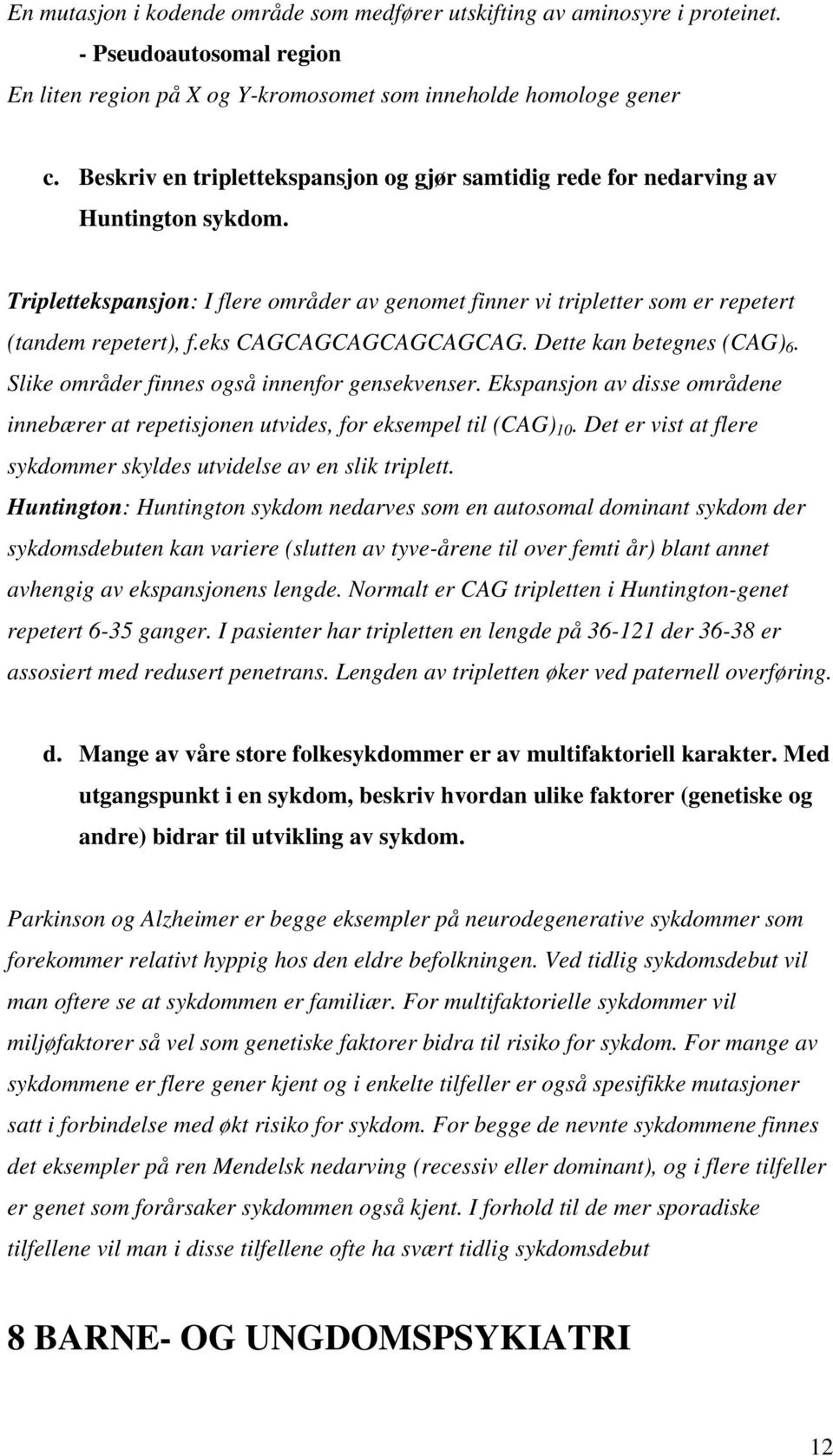 eks CAGCAGCAGCAGCAGCAG. Dette kan betegnes (CAG) 6. Slike områder finnes også innenfor gensekvenser. Ekspansjon av disse områdene innebærer at repetisjonen utvides, for eksempel til (CAG) 10.