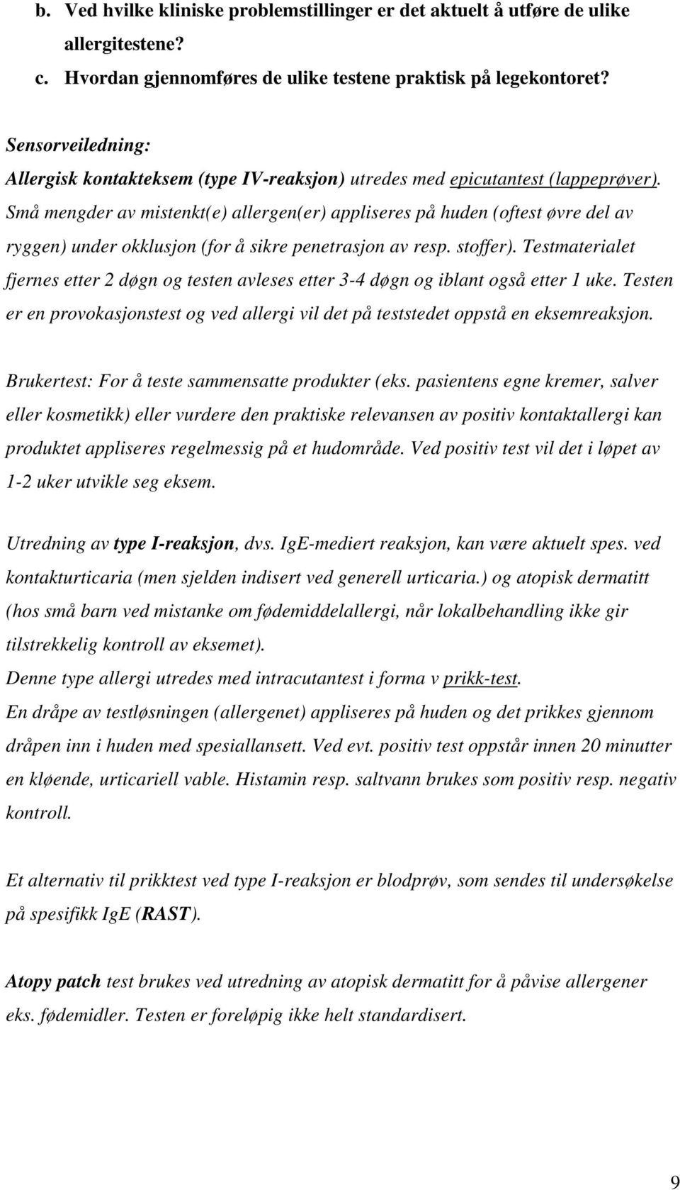 Små mengder av mistenkt(e) allergen(er) appliseres på huden (oftest øvre del av ryggen) under okklusjon (for å sikre penetrasjon av resp. stoffer).