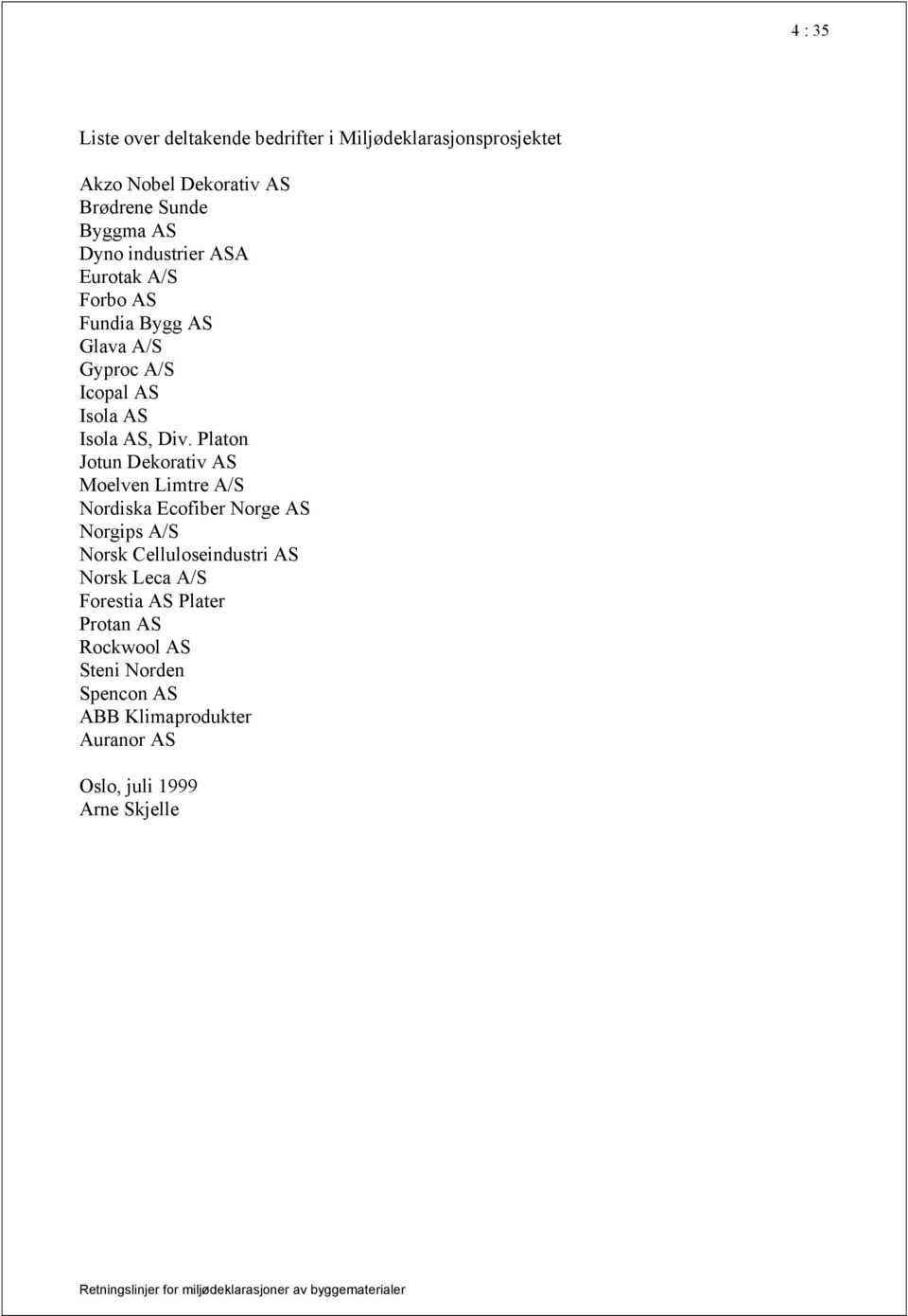Platon Jotun Dekorativ AS Moelven Limtre A/S Nordiska Ecofiber Norge AS Norgips A/S Norsk Celluloseindustri AS Norsk