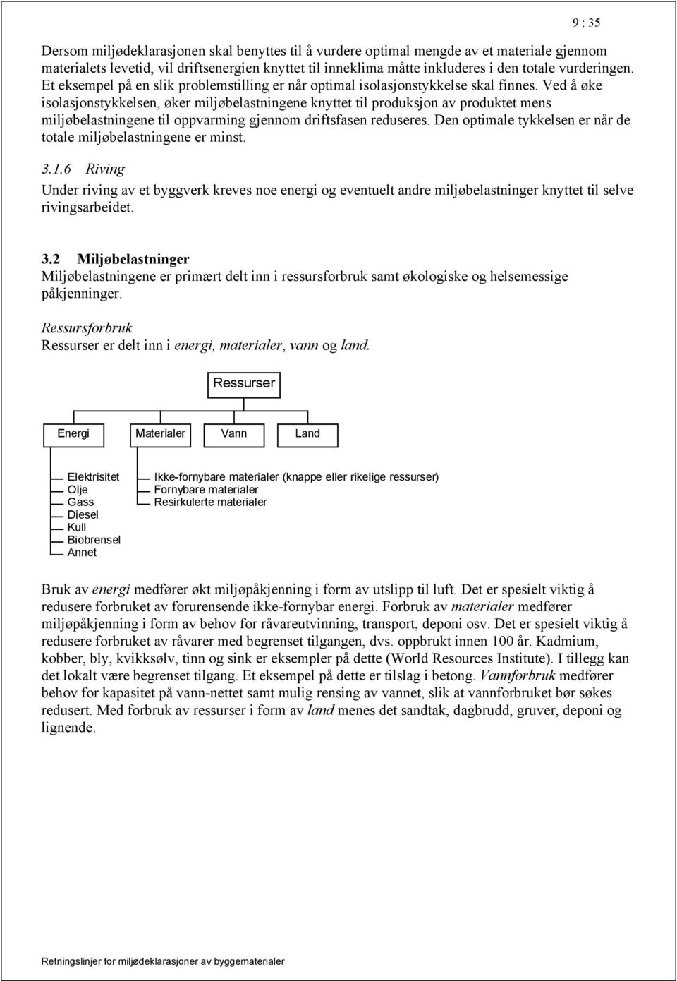 Ved å øke isolasjonstykkelsen, øker miljøbelastningene knyttet til produksjon av produktet mens miljøbelastningene til oppvarming gjennom driftsfasen reduseres.