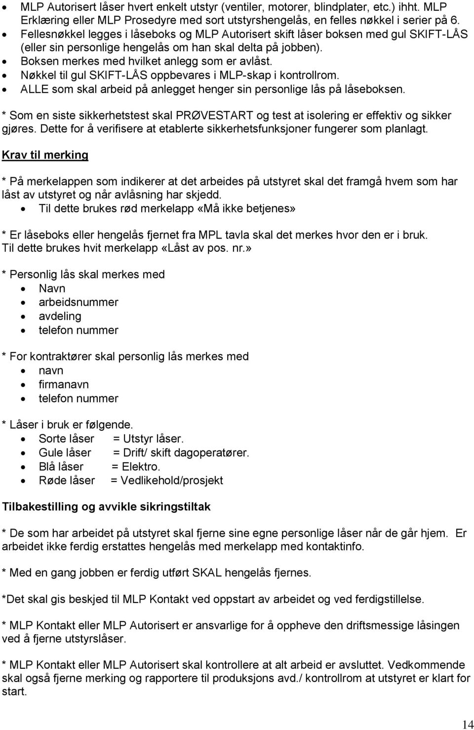 Nøkkel til gul SKIFT-LÅS oppbevares i MLP-skap i kontrollrom. ALLE som skal arbeid på anlegget henger sin personlige lås på låseboksen.