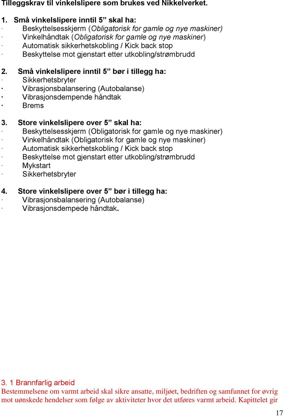 Beskyttelse mot gjenstart etter utkobling/strømbrudd 2. Små vinkelslipere inntil 5 bør i tillegg ha: Sikkerhetsbryter Vibrasjonsbalansering (Autobalanse) Vibrasjonsdempende håndtak Brems 3.