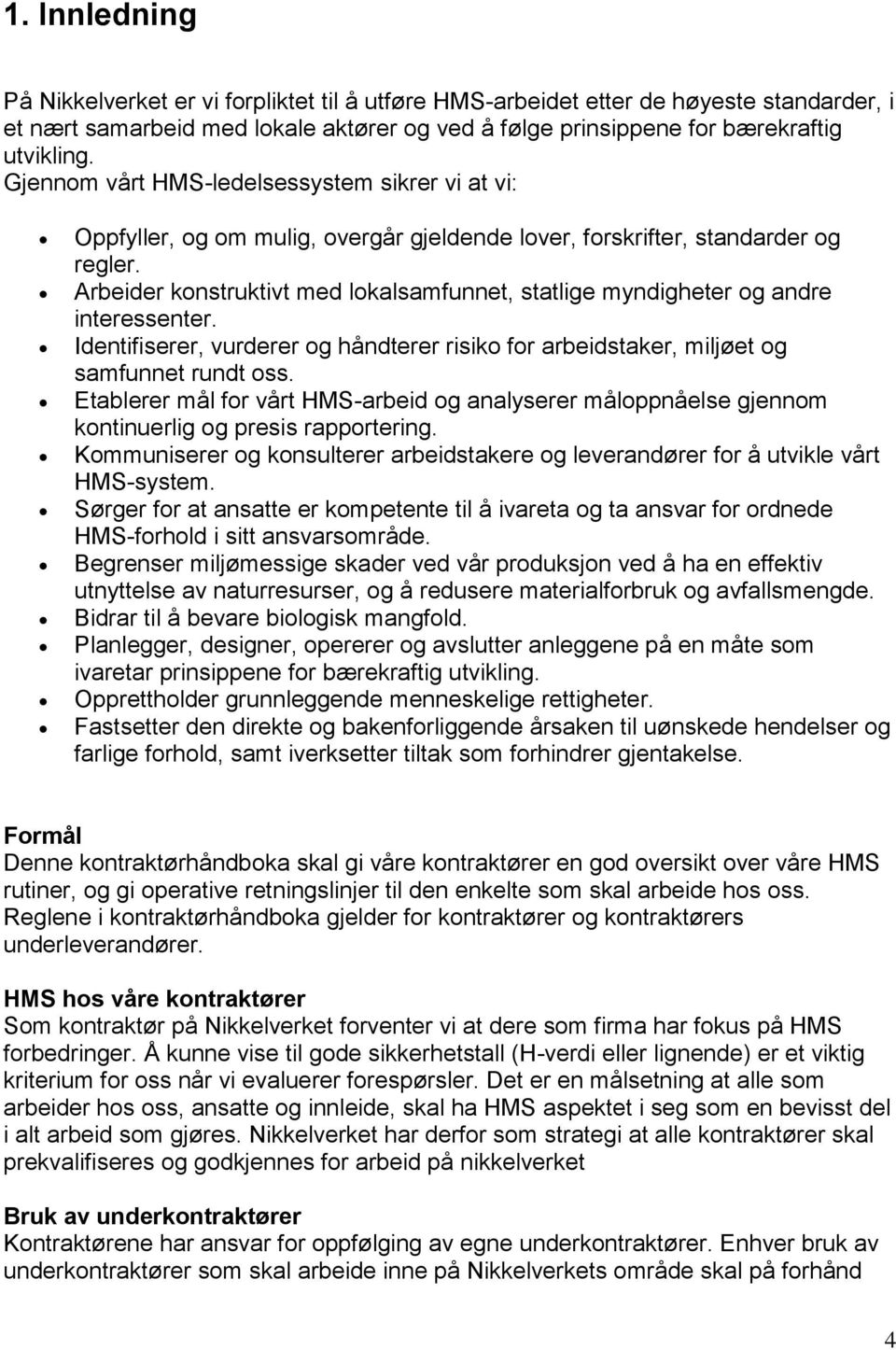 Arbeider konstruktivt med lokalsamfunnet, statlige myndigheter og andre interessenter. Identifiserer, vurderer og håndterer risiko for arbeidstaker, miljøet og samfunnet rundt oss.