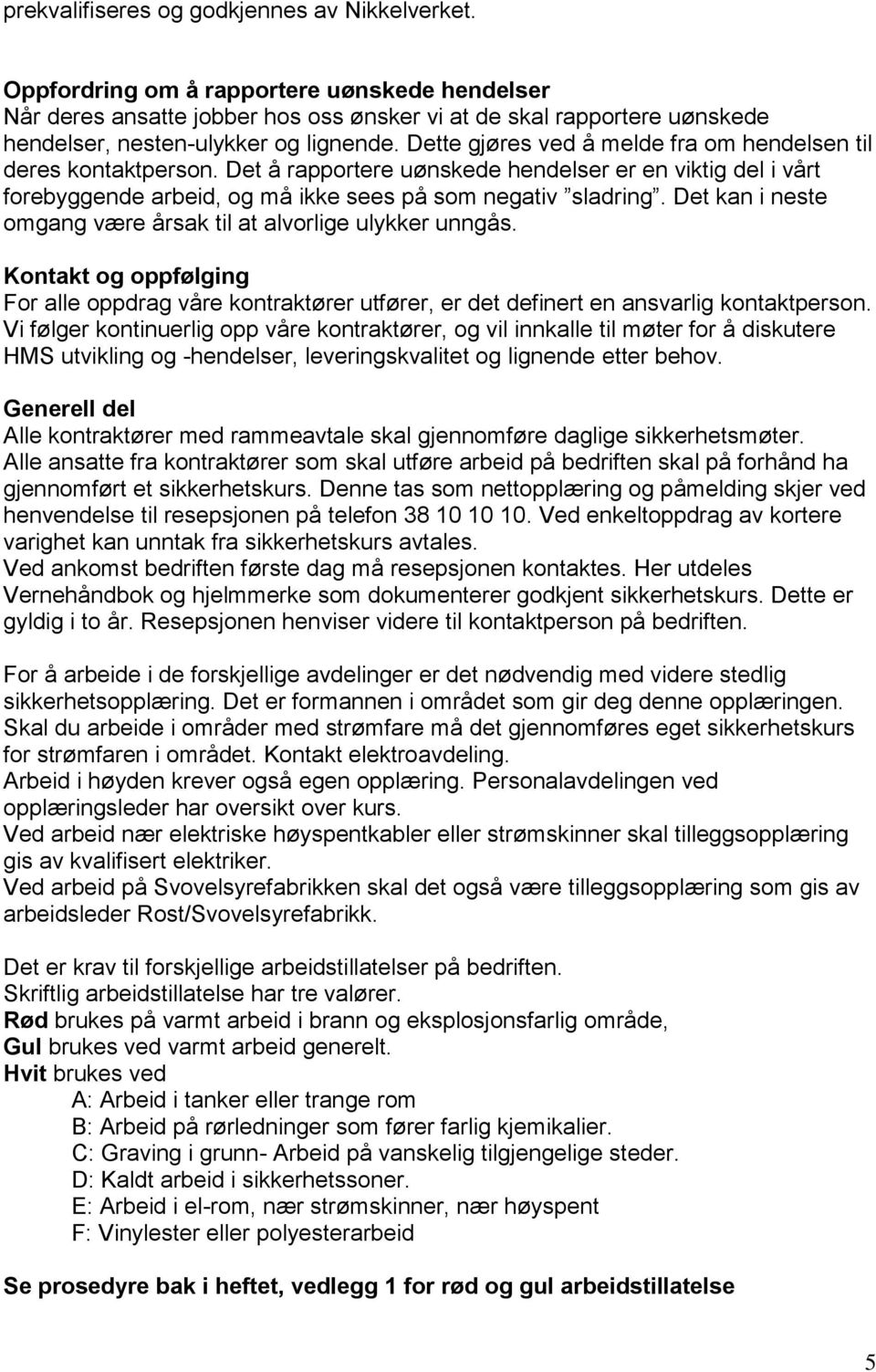 Dette gjøres ved å melde fra om hendelsen til deres kontaktperson. Det å rapportere uønskede hendelser er en viktig del i vårt forebyggende arbeid, og må ikke sees på som negativ sladring.