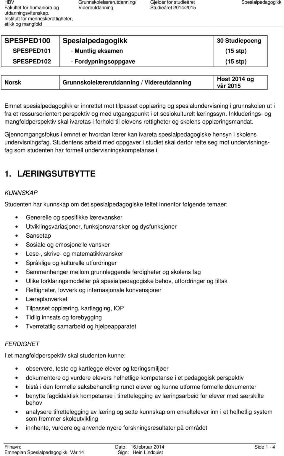 perspektiv g med utgangspunkt i et ssikulturelt læringssyn. Inkluderings- g mangfldperspektiv skal ivaretas i frhld til elevens rettigheter g sklens pplæringsmandat.