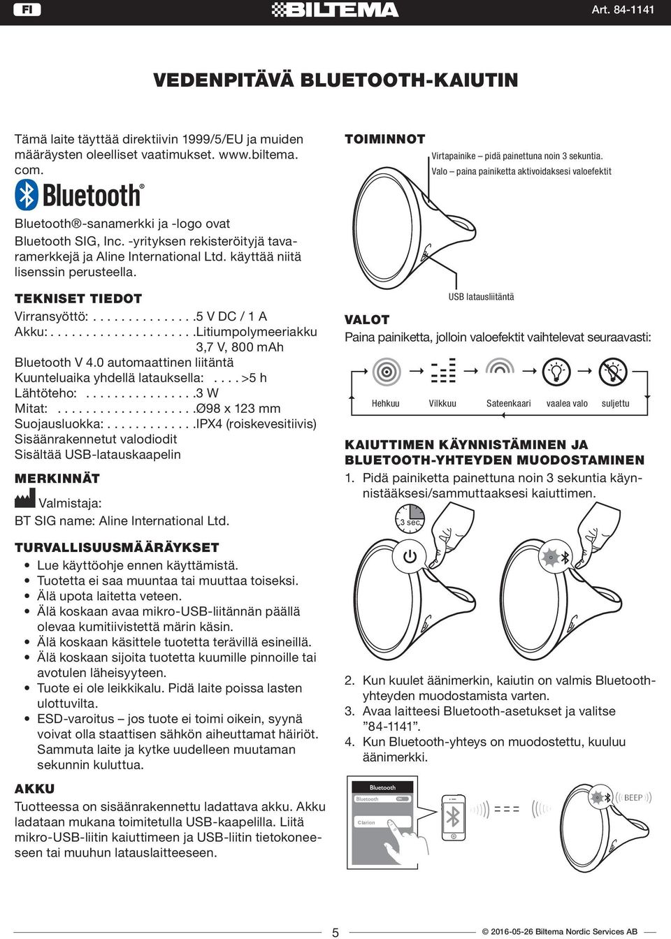 käyttää niitä lisenssin perusteella. TEKNISET TIEDOT Virransyöttö:...............5 V DC / 1 A Akku:.....................Litiumpolymeeriakku 3,7 V, 800 mah Bluetooth V.