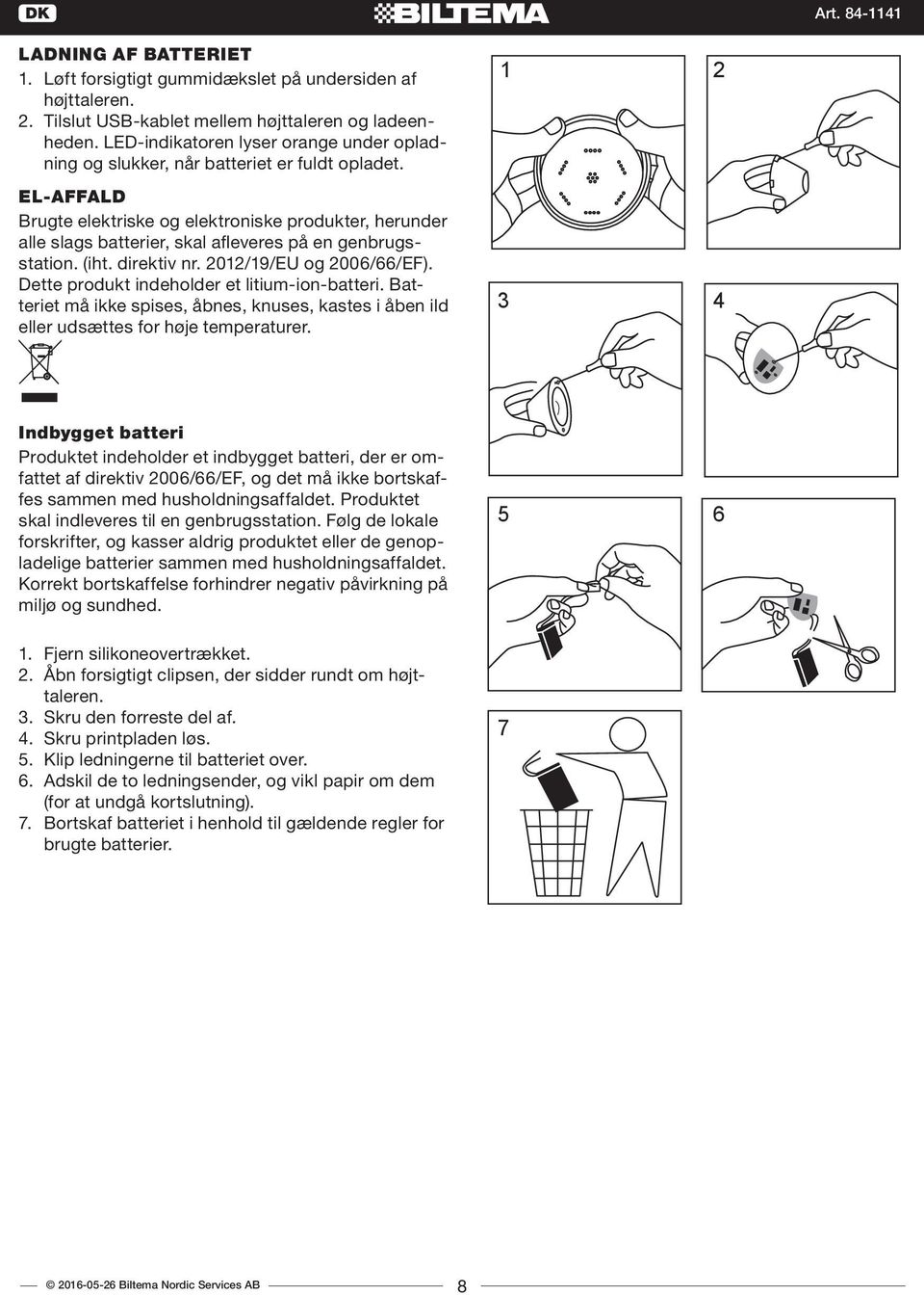 1 2 EL-AFFALD Brugte elektriske og elektroniske produkter, herunder alle slags batterier, skal afleveres på en genbrugsstation. (iht. direktiv nr. 2012/19/EU og 2006/66/EF).