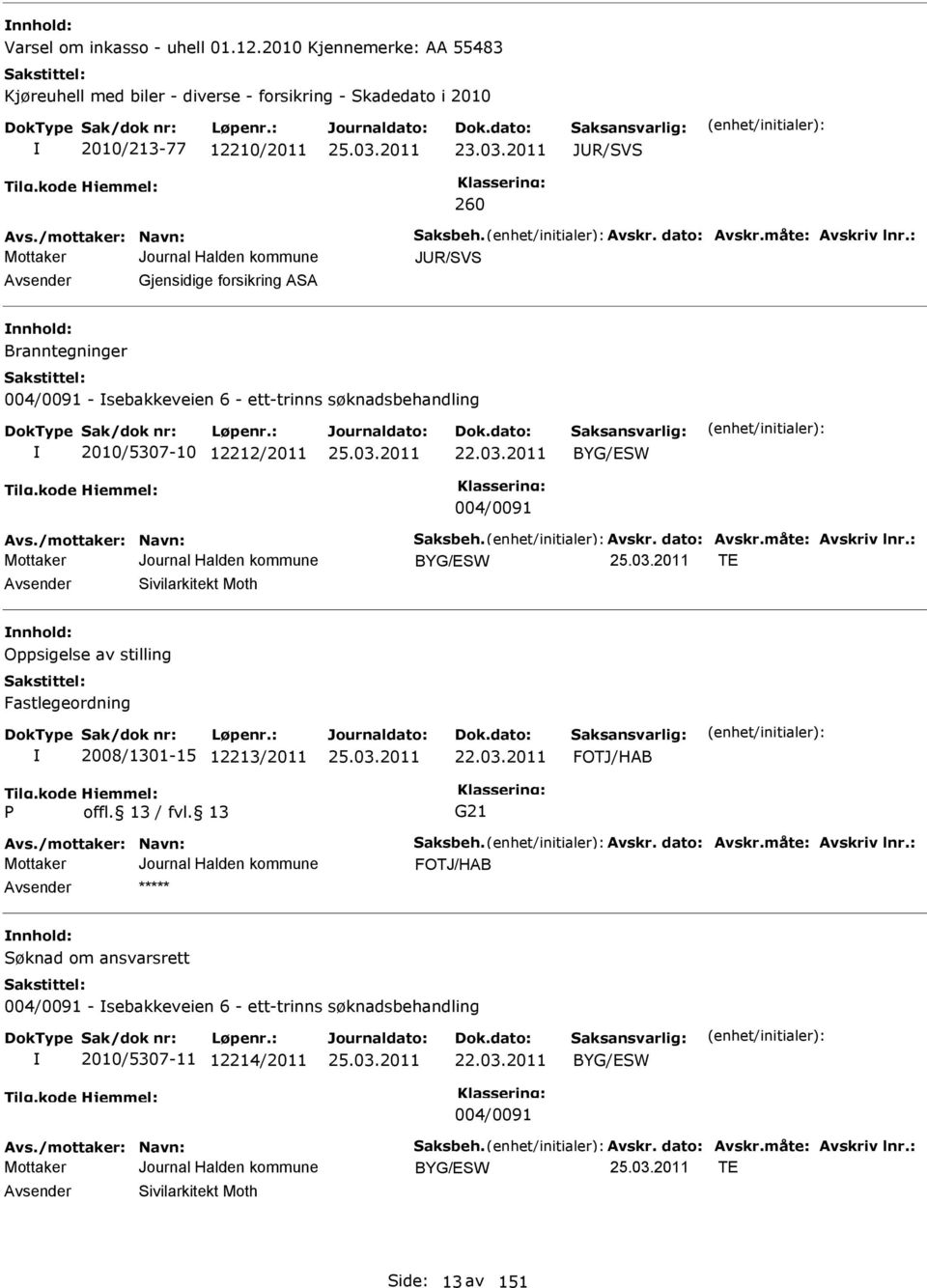 : JUR/SVS vsender Gjensidige forsikring S nnhold: Branntegninger 004/0091 - sebakkeveien 6 - ett-trinns søknadsbehandling 2010/5307-10 12212/2011 22.03.2011 BYG/SW 004/0091 vs.