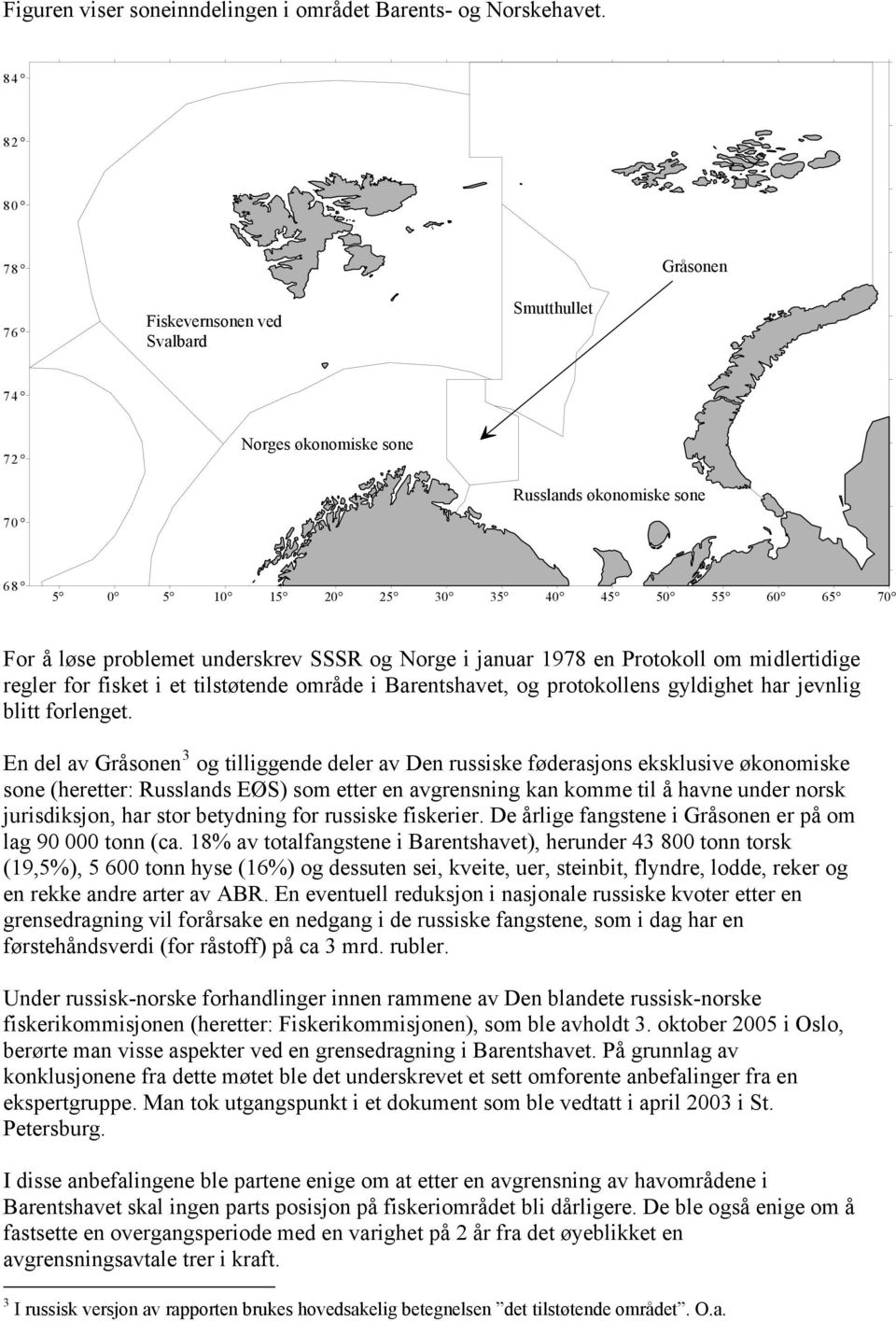 underskrev SSSR og Norge i januar 1978 en Protokoll om midlertidige regler for fisket i et tilstøtende område i Barentshavet, og protokollens gyldighet har jevnlig blitt forlenget.