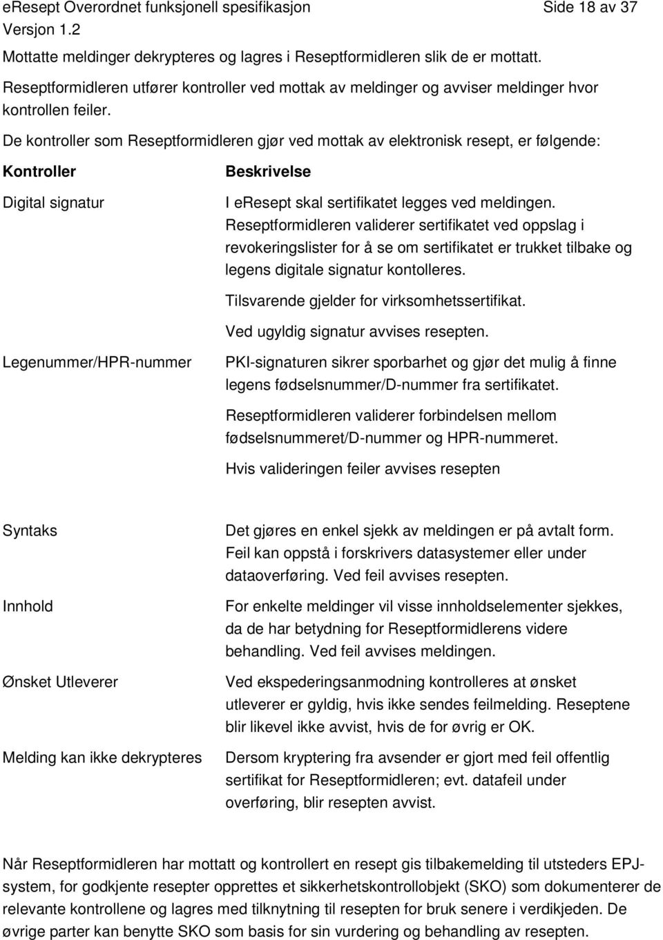 De kontroller som Reseptformidleren gjør ved mottak av elektronisk resept, er følgende: Kontroller Digital signatur Beskrivelse I eresept skal sertifikatet legges ved meldingen.